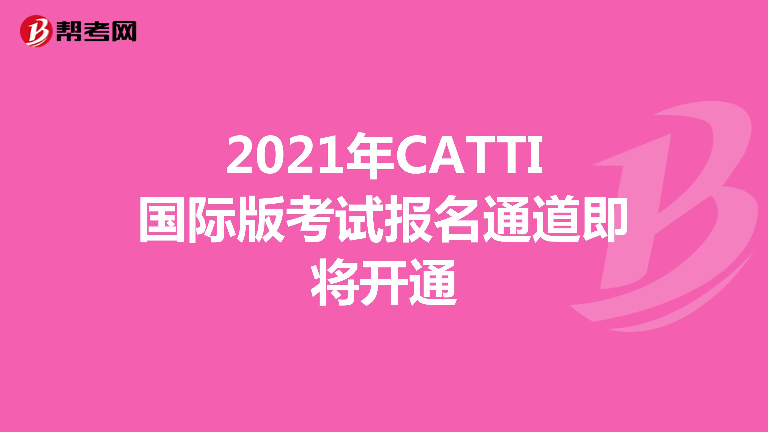 2021年CATTI国际版考试报名通道即将开通