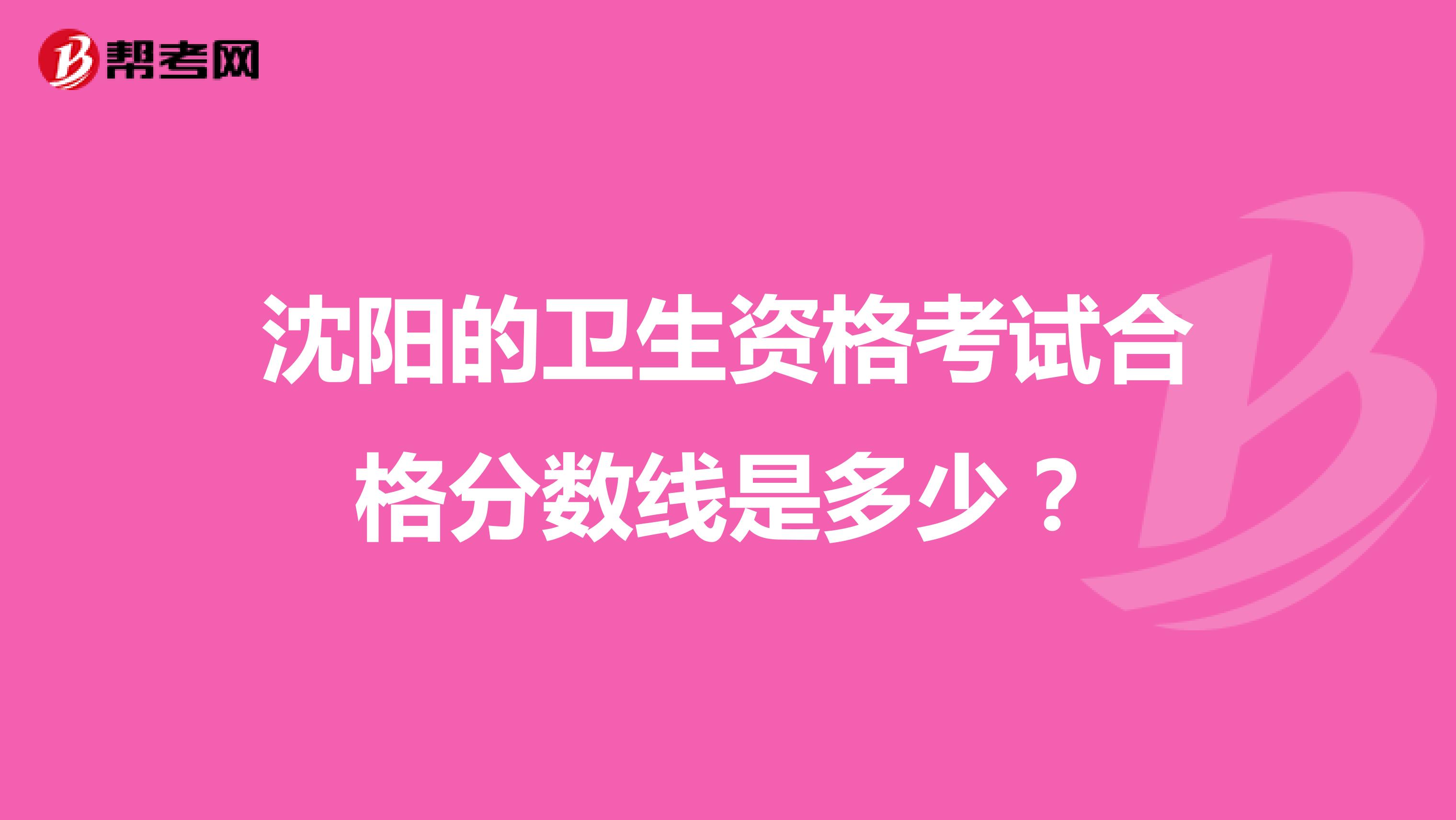 沈阳的卫生资格考试合格分数线是多少？