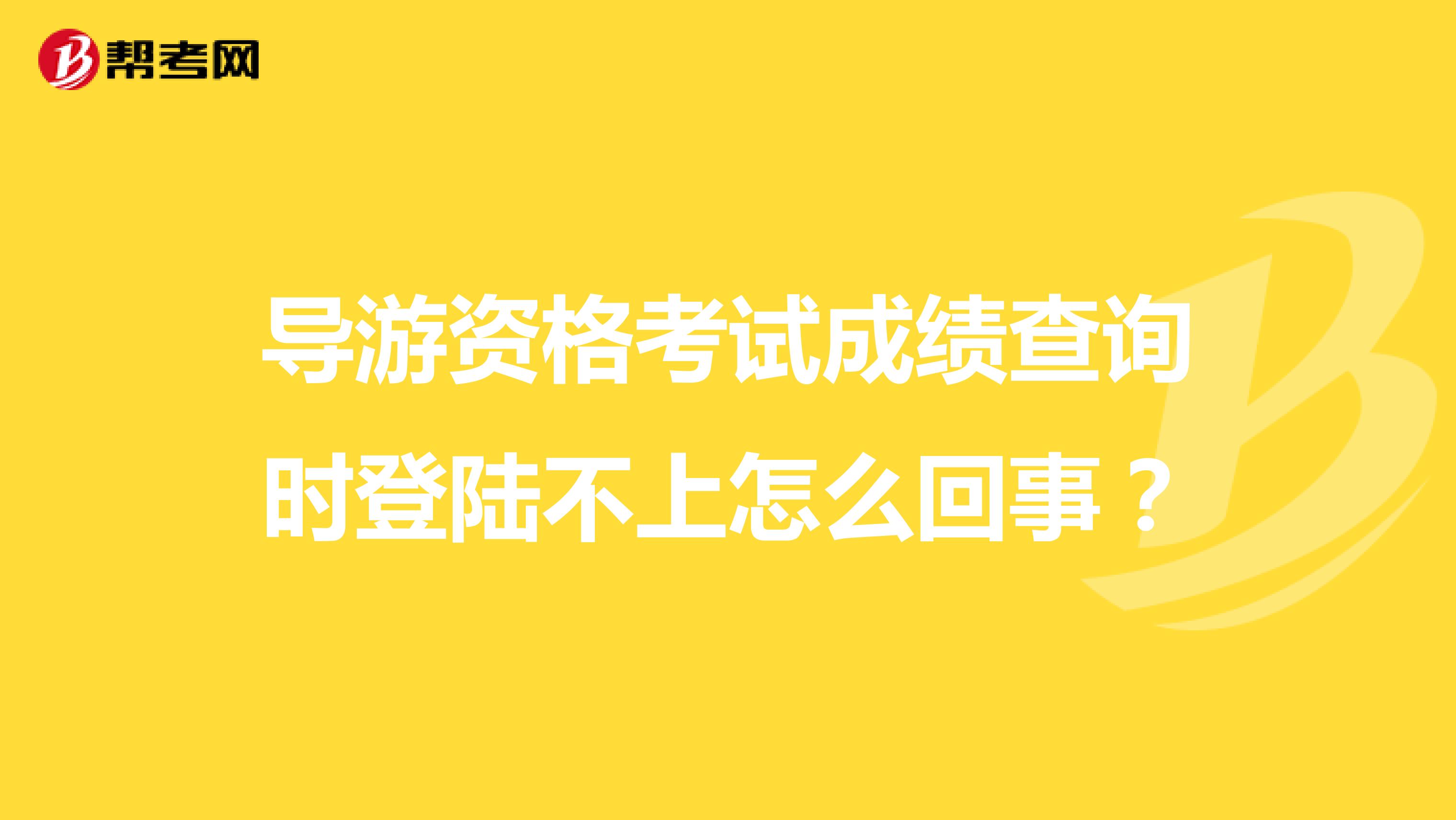 导游资格考试成绩查询时登陆不上怎么回事?