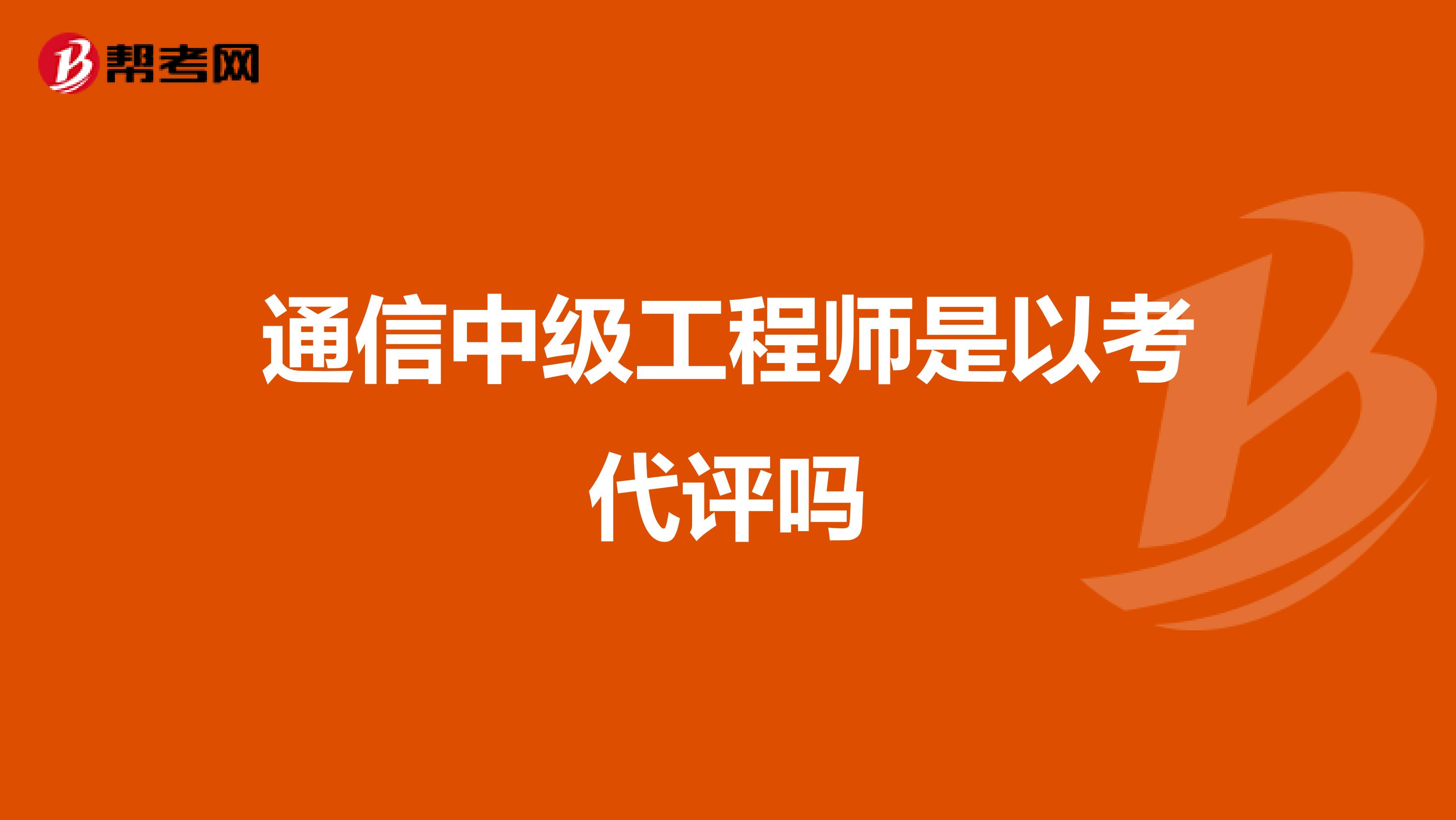通信中级工程师是以考代评吗
