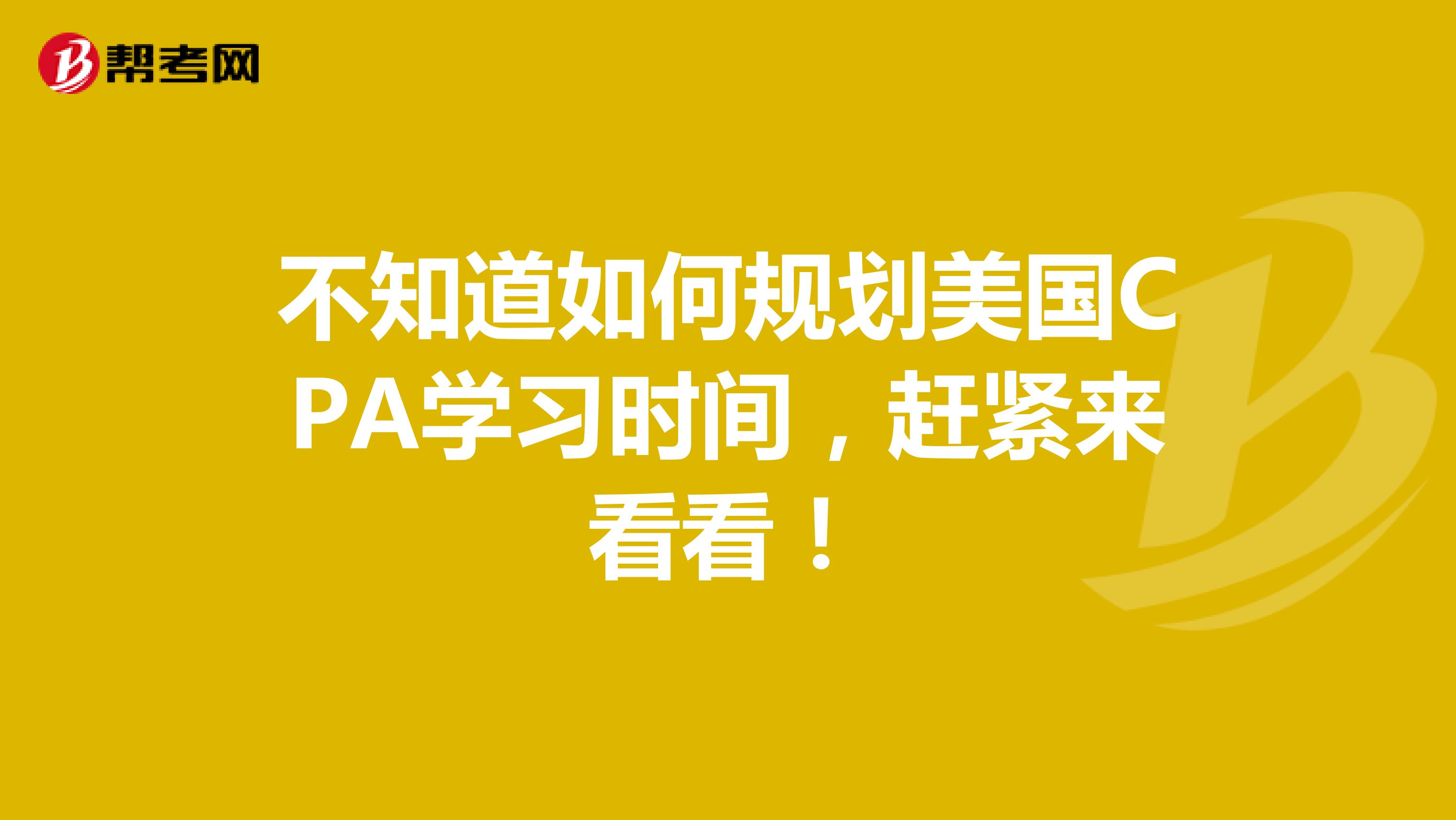 不知道如何规划美国CPA学习时间，赶紧来看看！