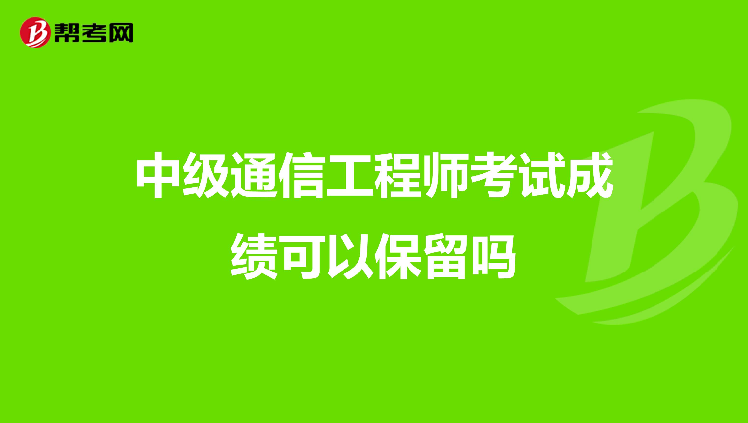 中级通信工程师考试成绩可以保留吗