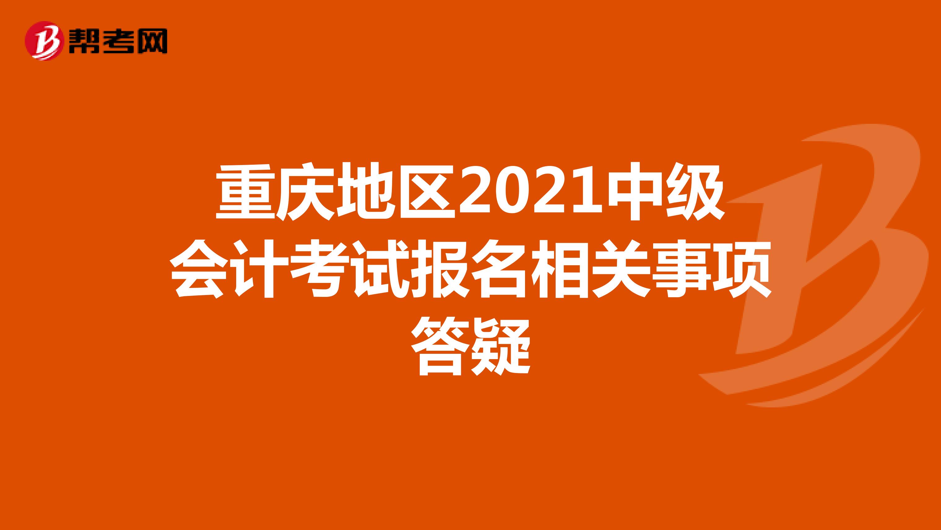 重庆地区2021中级会计考试报名相关事项答疑