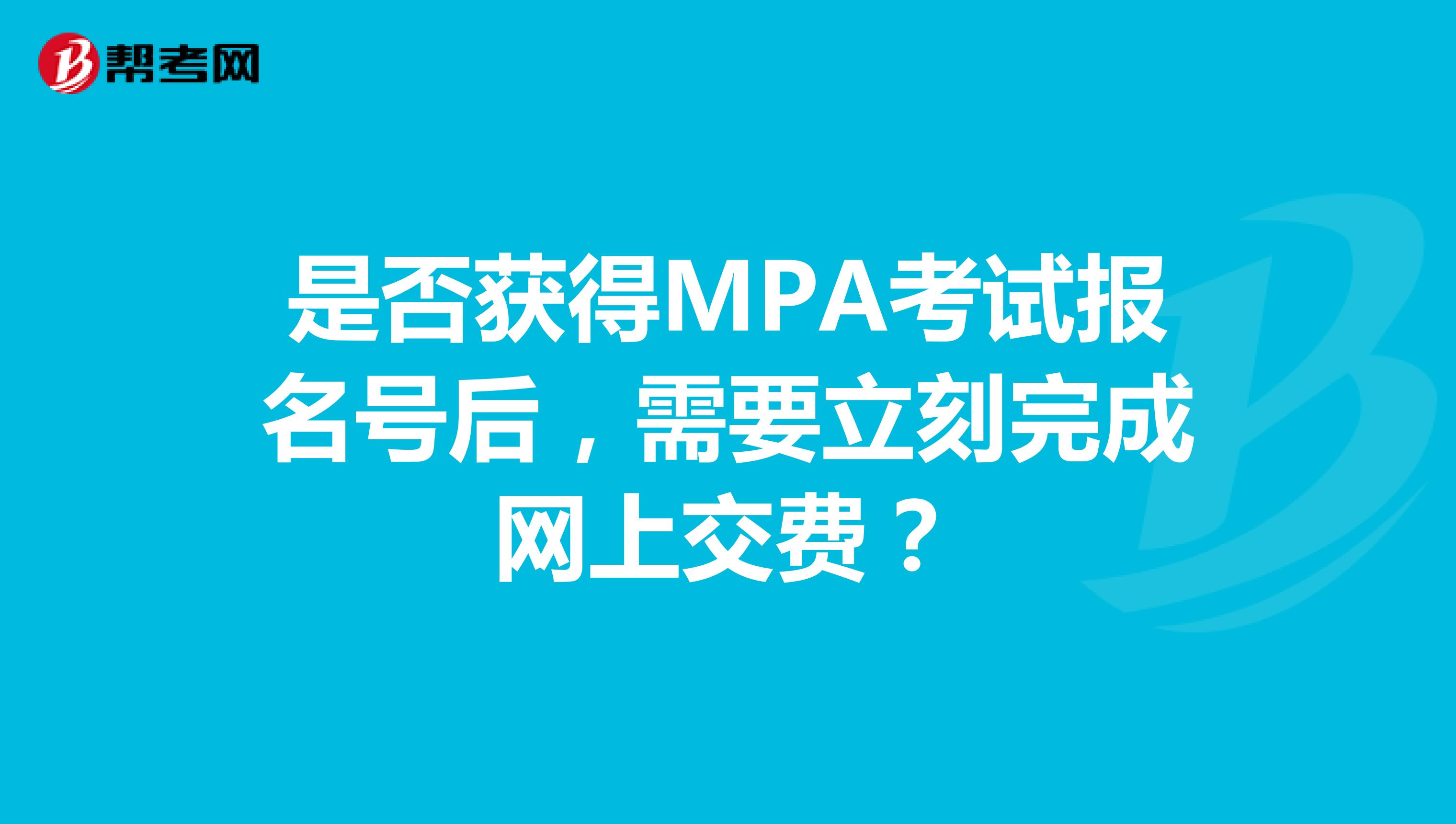 是否获得MPA考试报名号后，需要立刻完成网上交费？