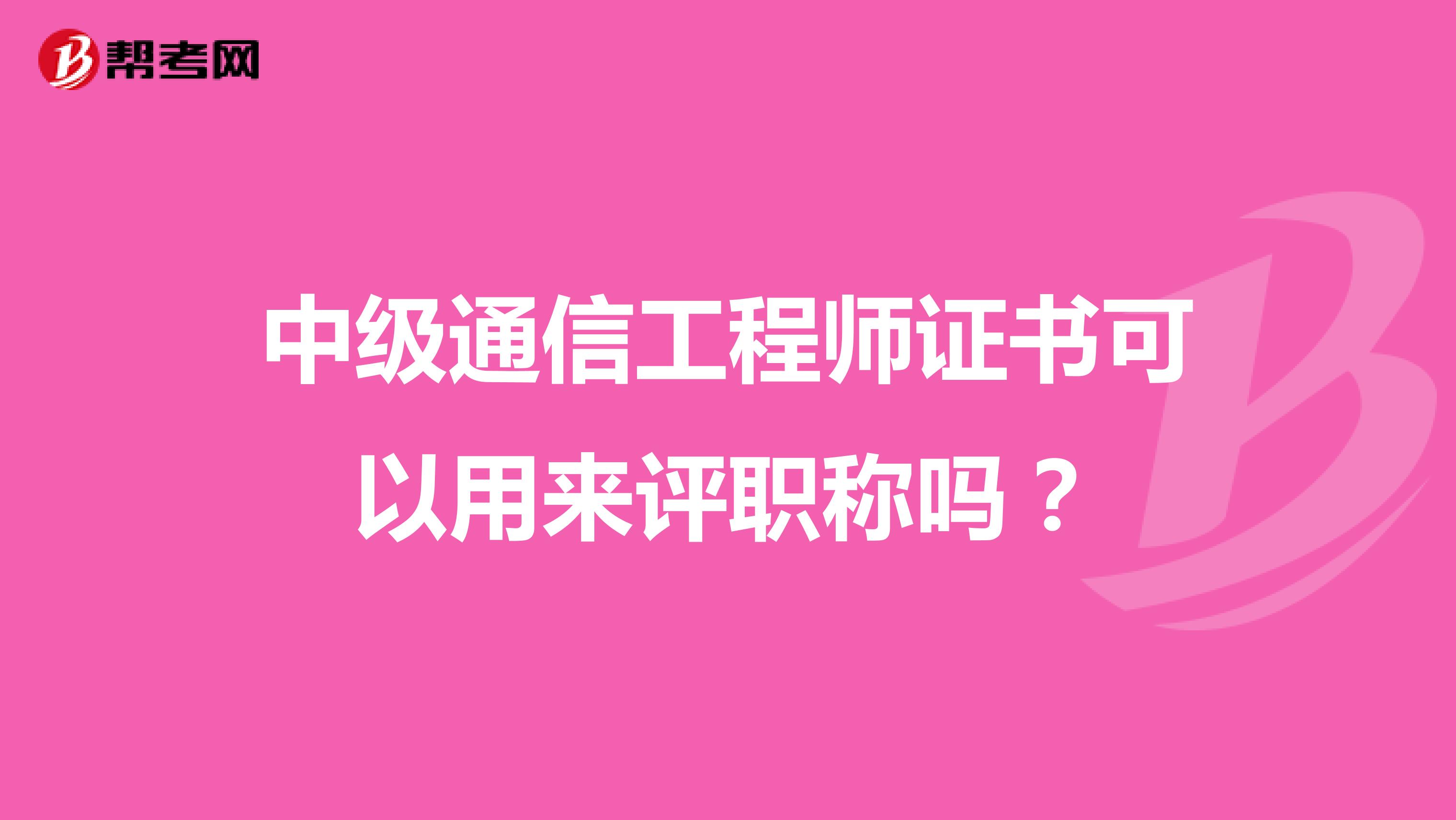 中级通信工程师证书可以用来评职称吗?