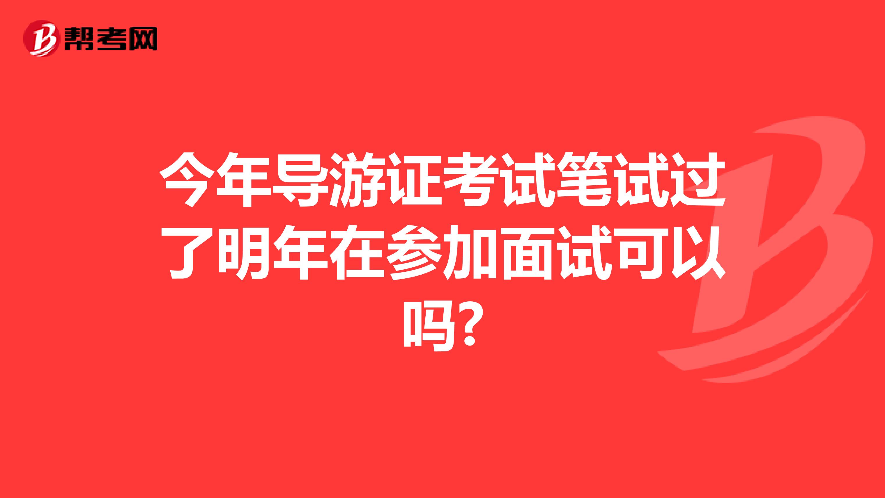 今年导游证考试笔试过了明年在参加面试可以吗?