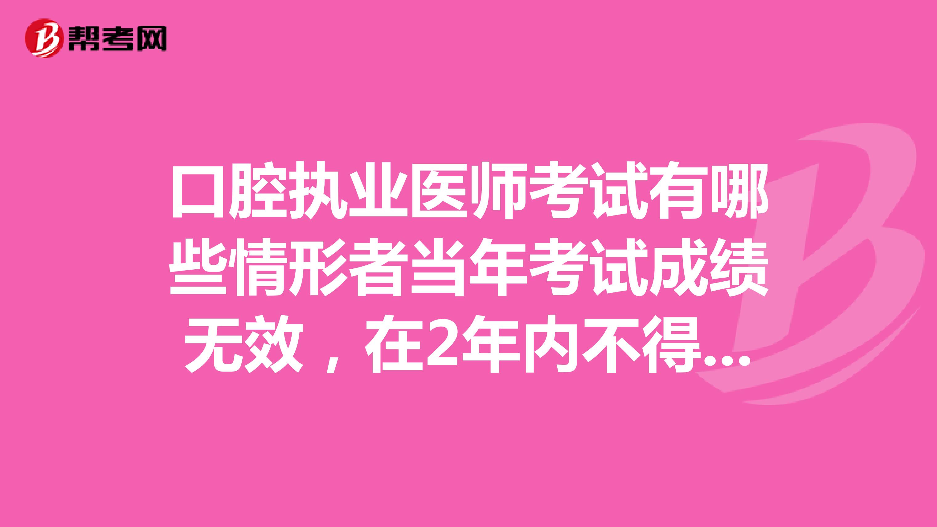 口腔执业医师考试有哪些情形者当年考试成绩无效，在2年内不得报考医师资格？
