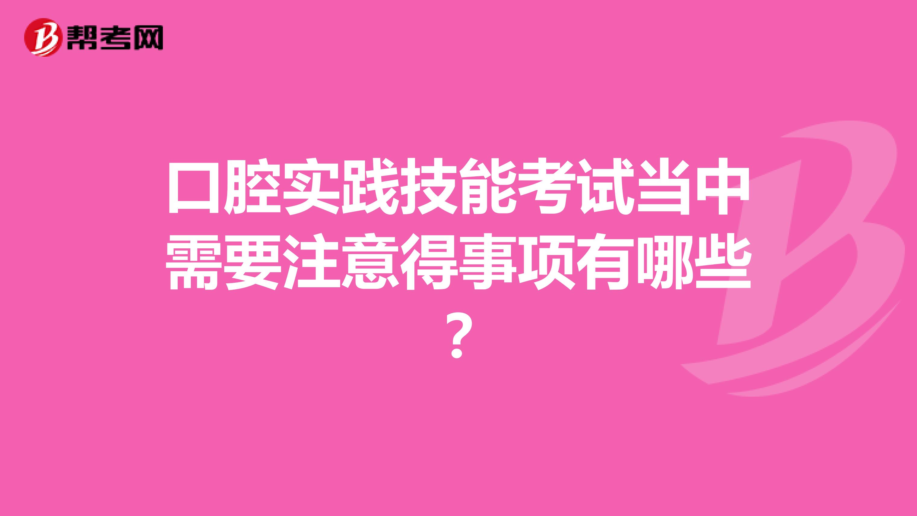 口腔实践技能考试当中需要注意得事项有哪些?
