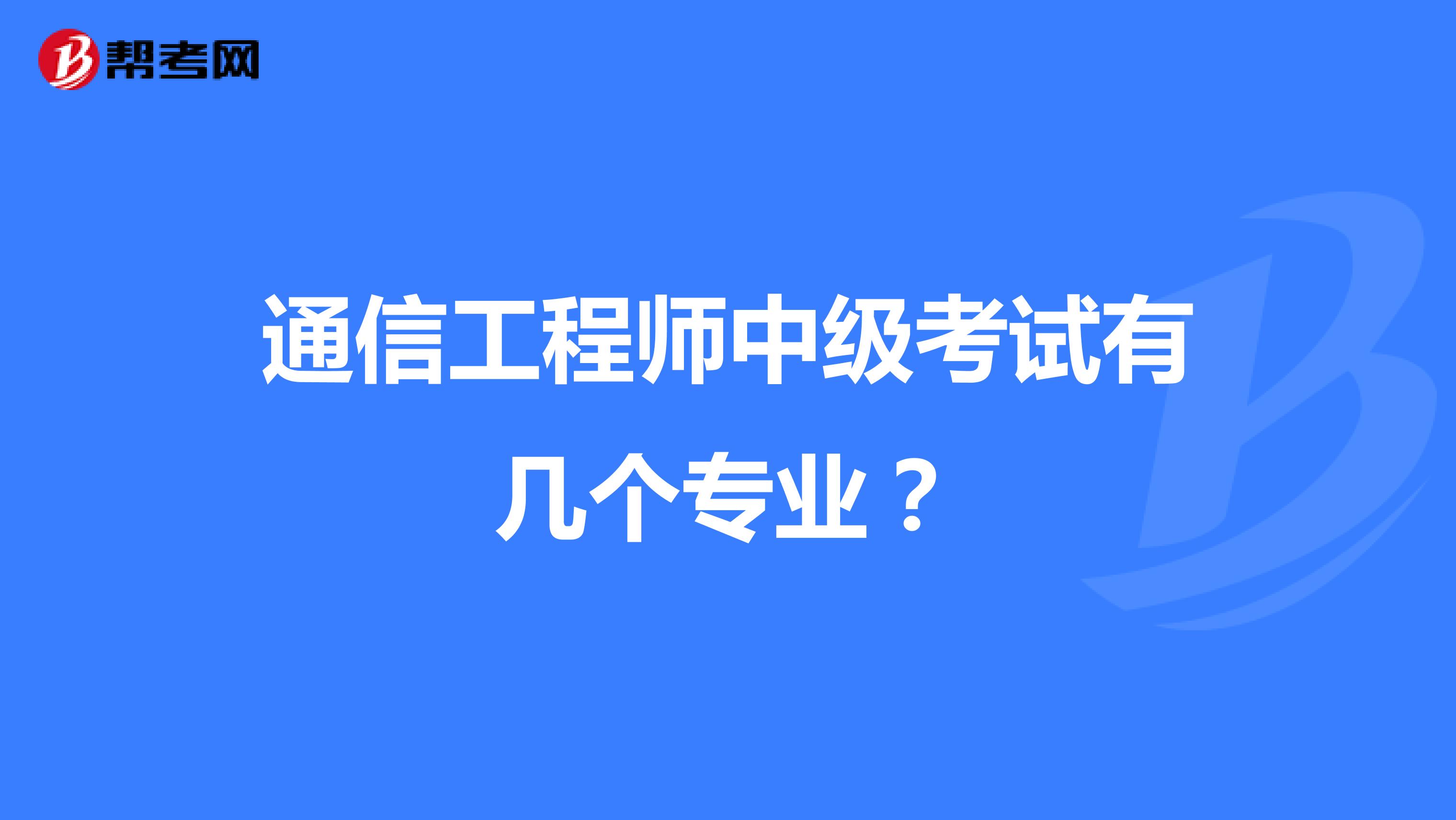 通信工程师中级考试有几个专业?