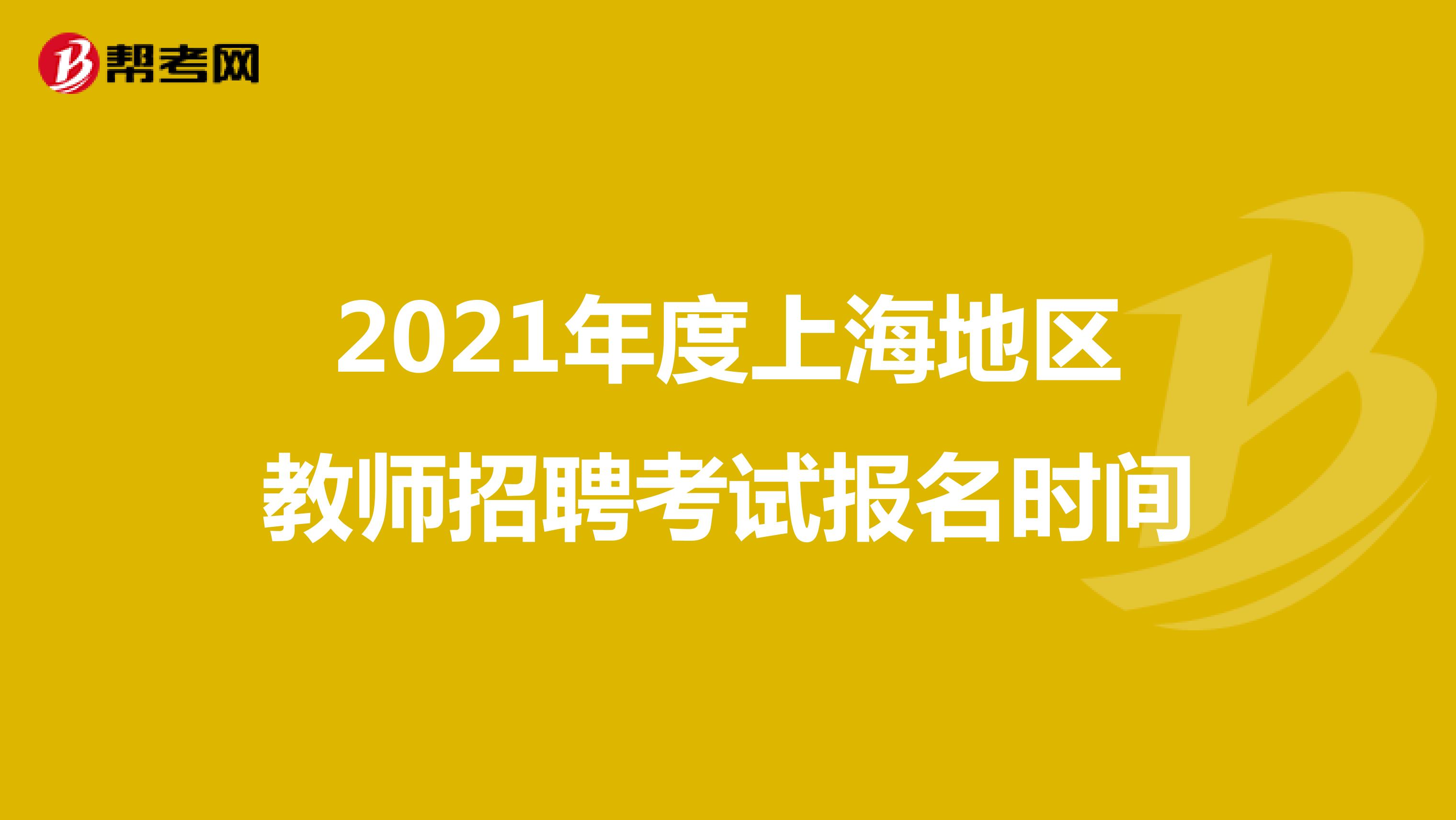 2021年度上海地区教师招聘考试报名时间