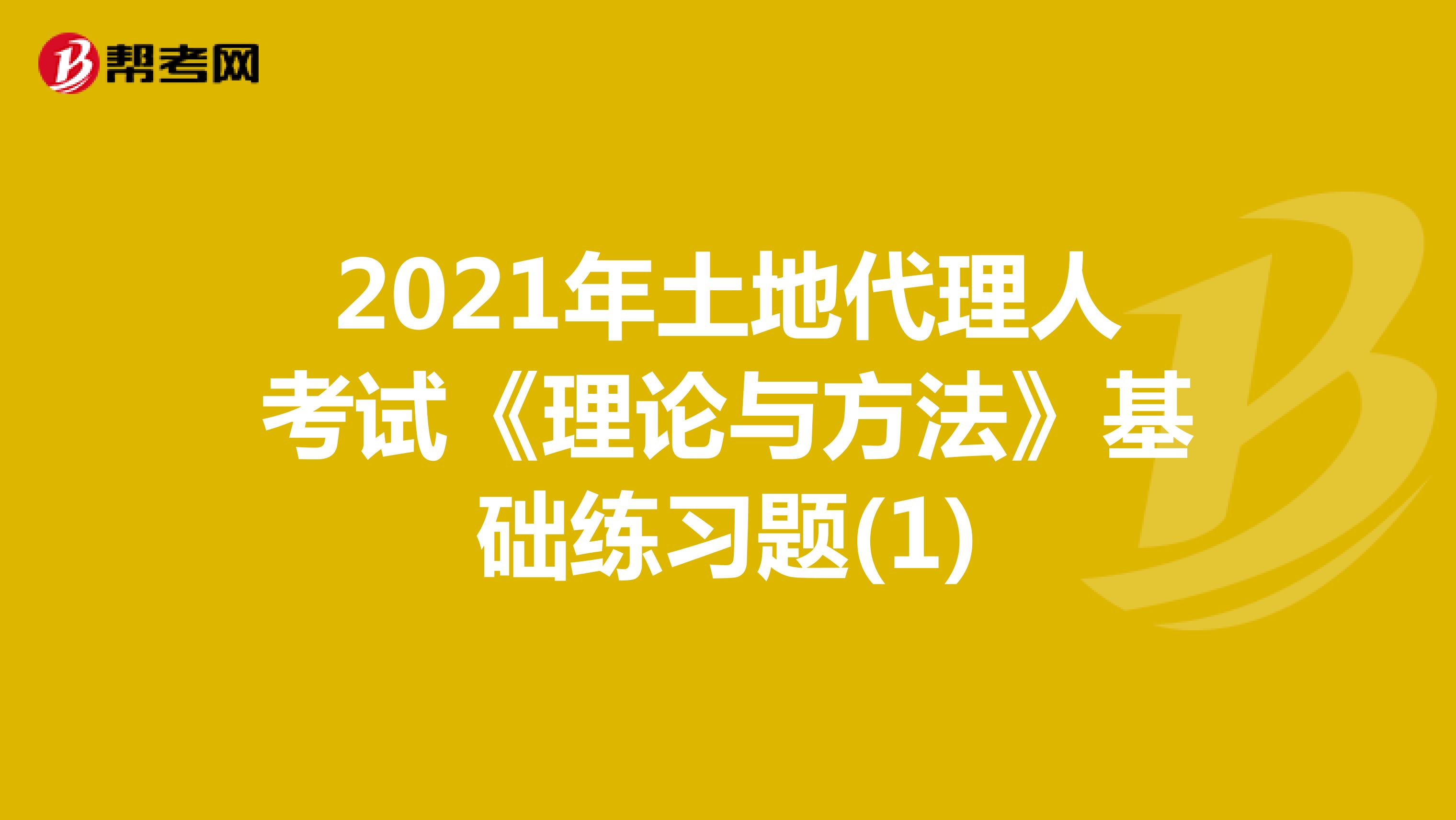 2021年土地代理人考試《理論與方法》基礎練習題(1)