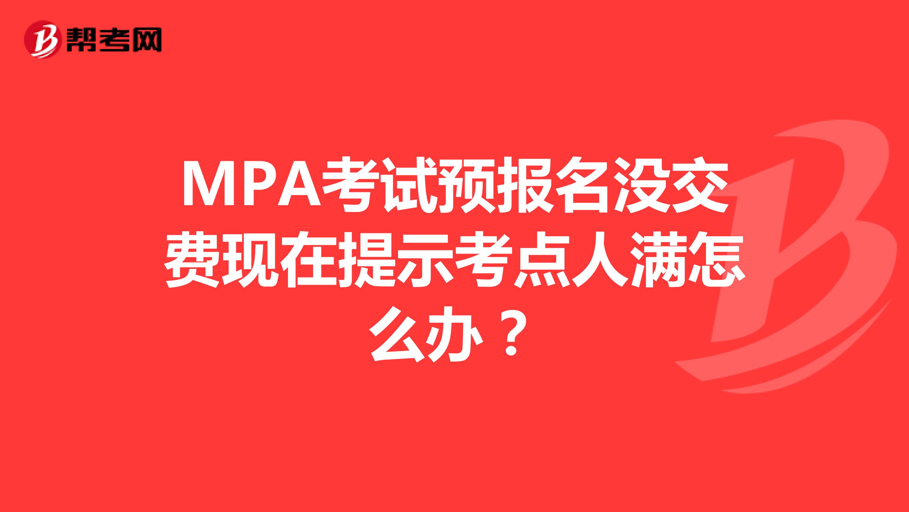 MPA考试预报名没交费现在提示考点人满怎么办？
