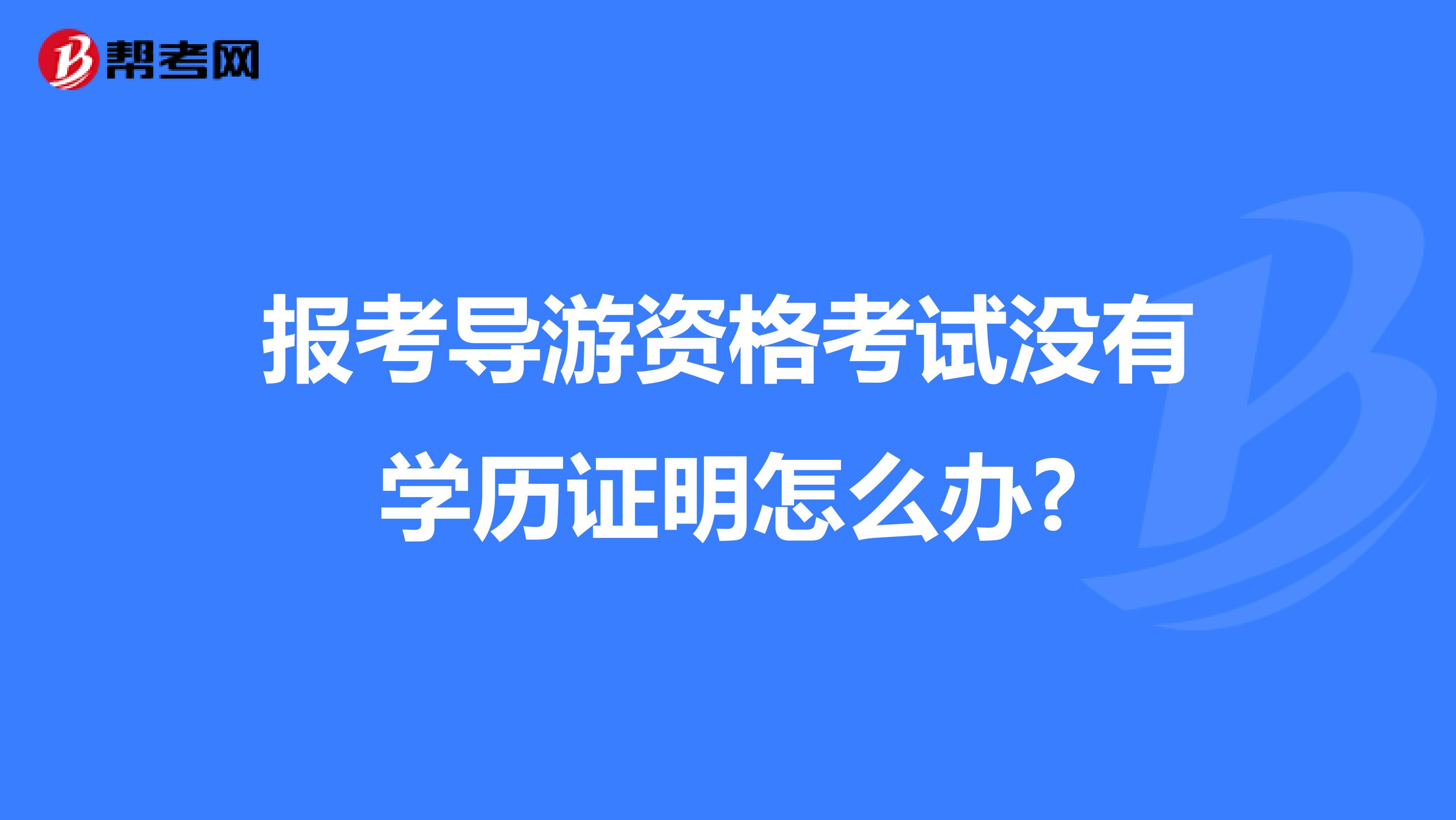 报考导游资格考试没有学历证明怎么办?