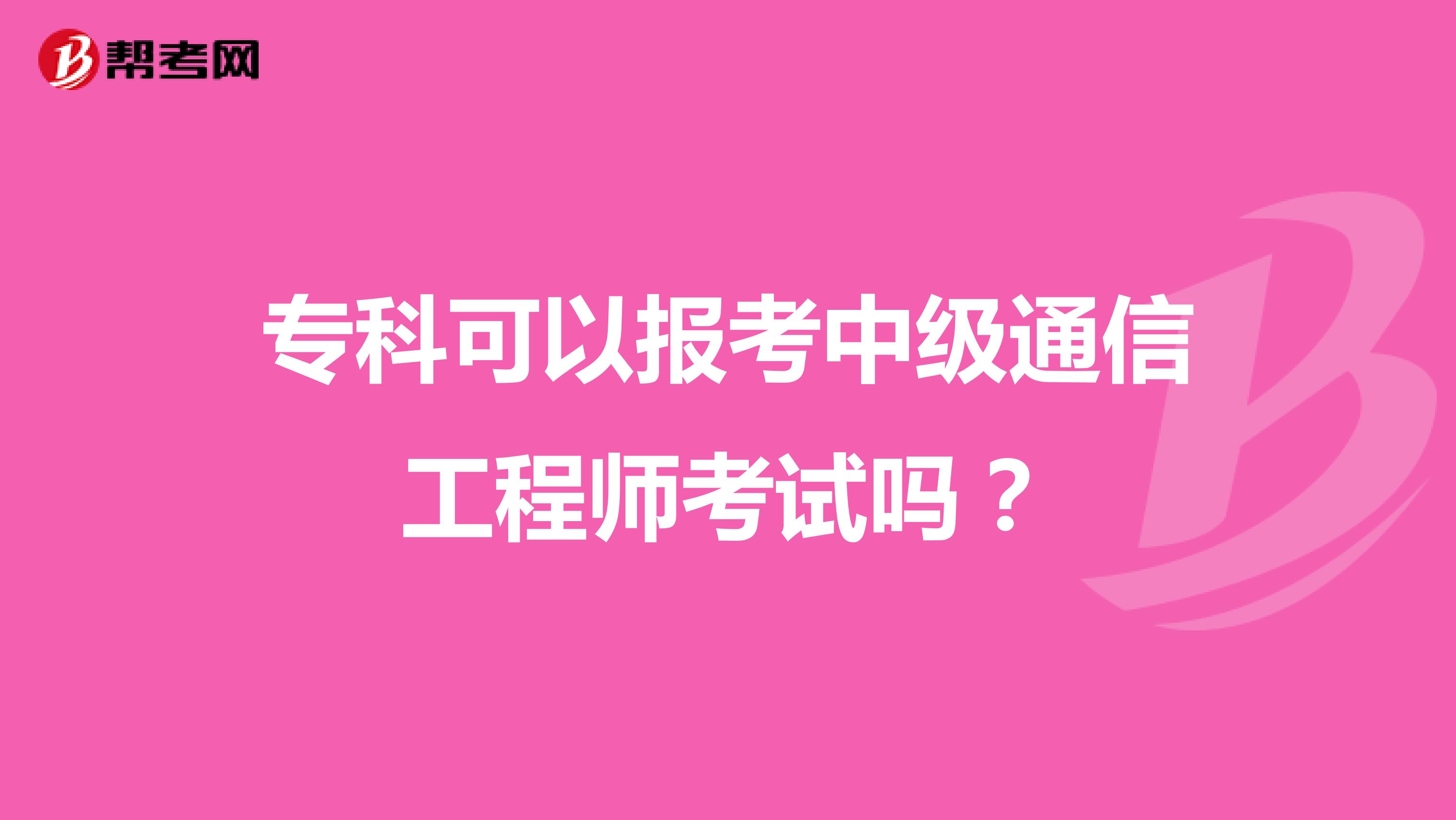 专科可以报考中级通信工程师考试吗?