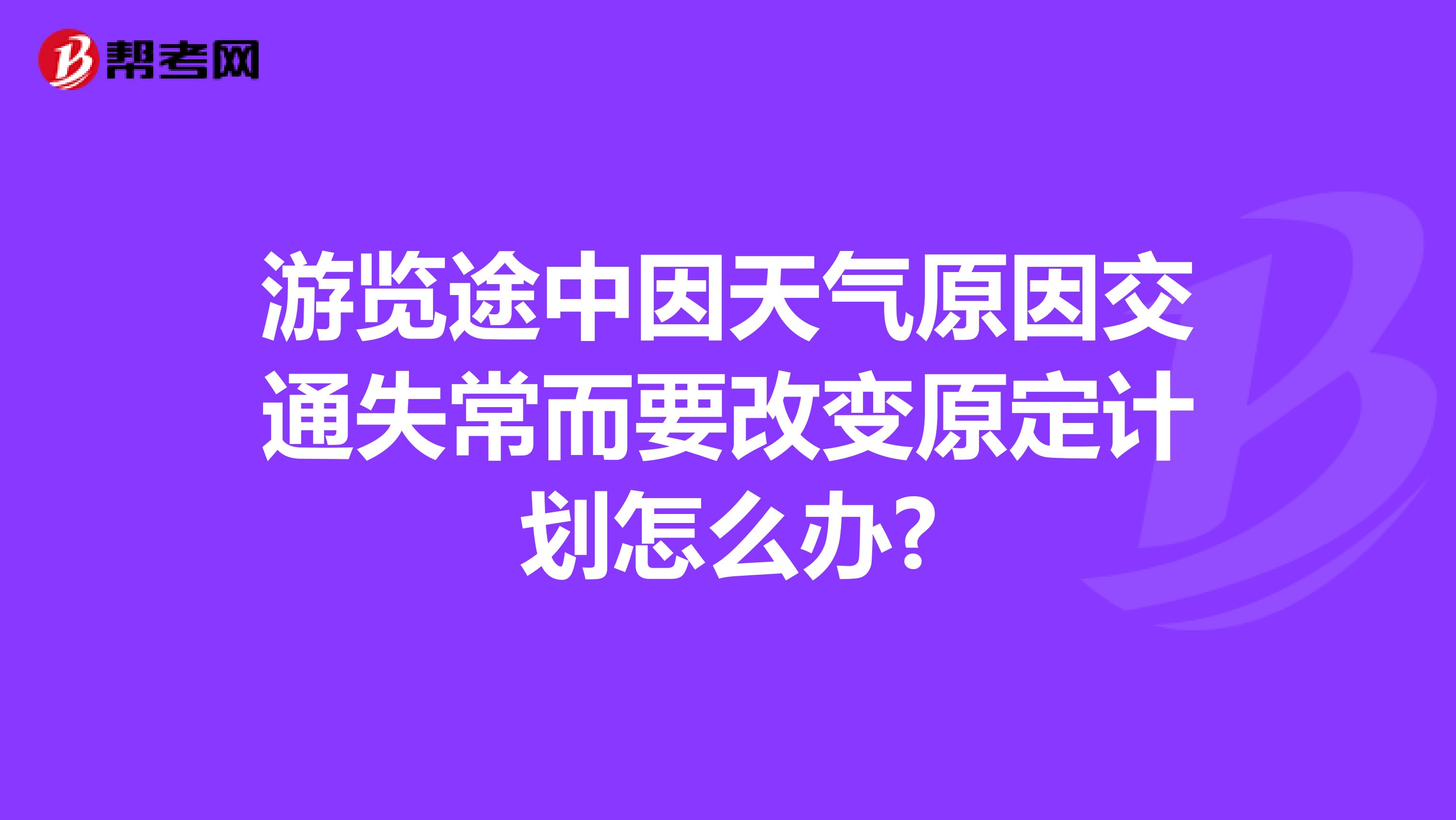 游览途中因天气原因交通失常而要改变原定计划怎么办?