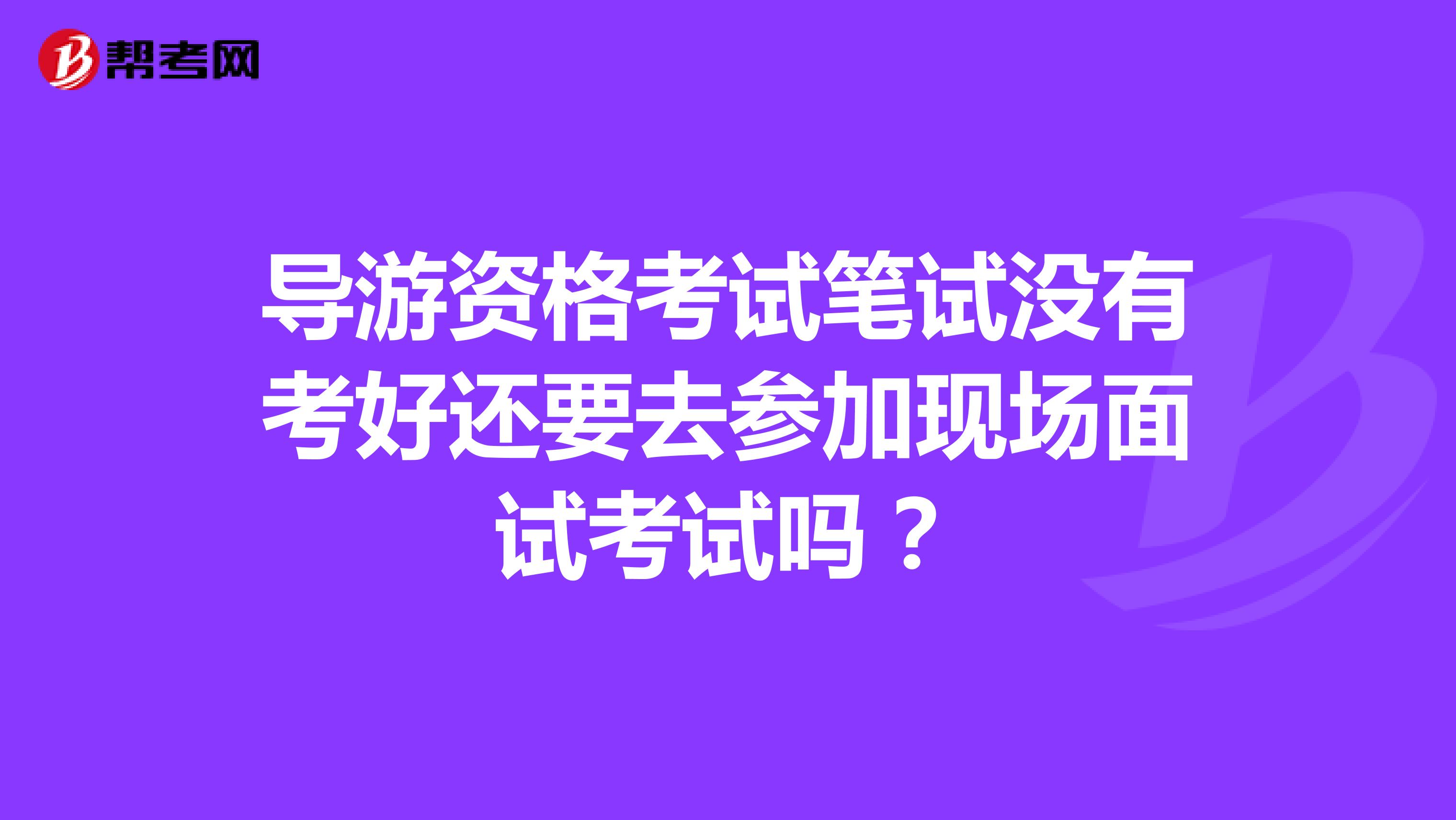 导游资格考试笔试没有考好还要去参加现场面试考试吗？