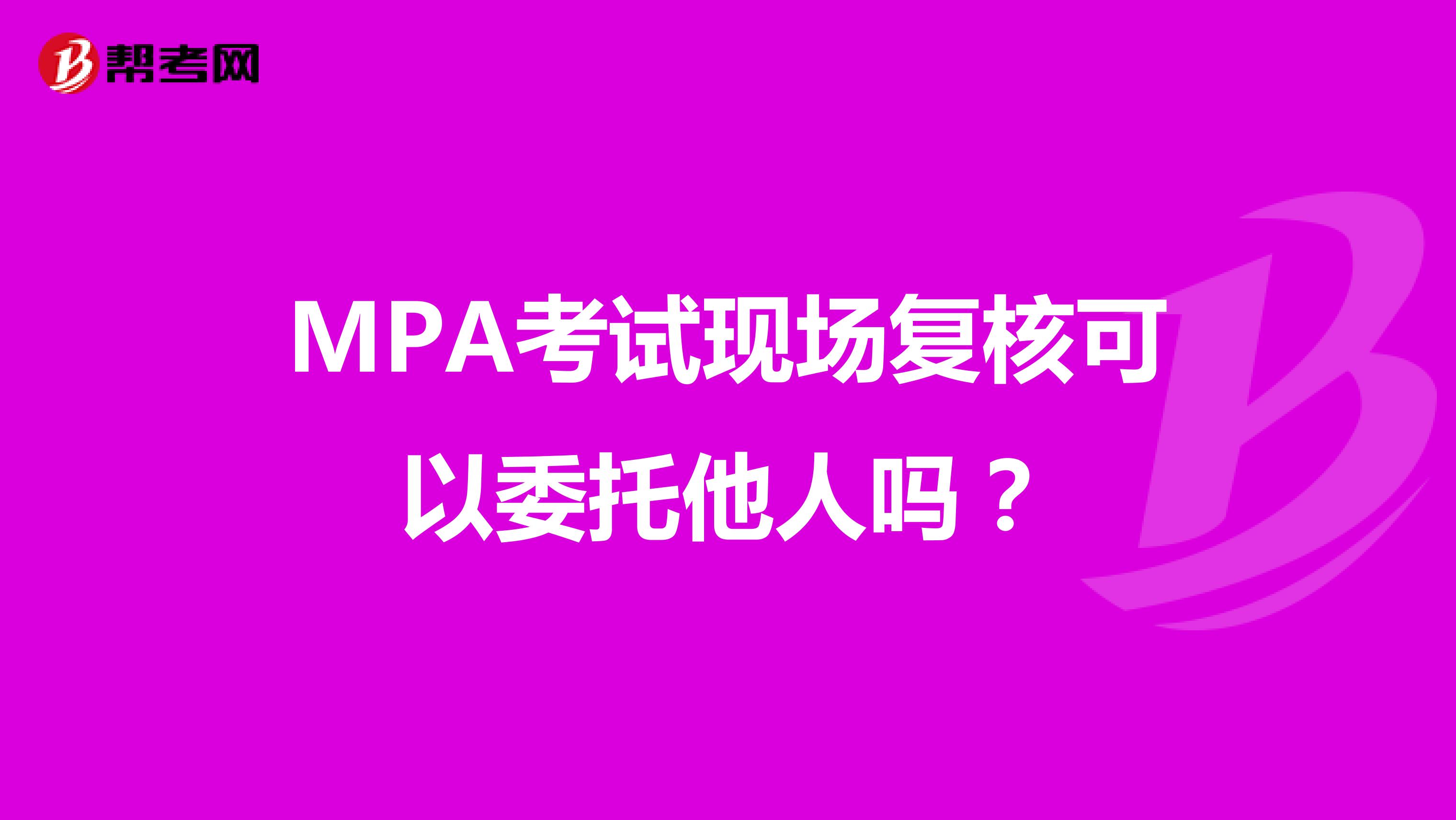 MPA考试现场复核可以委托他人吗？