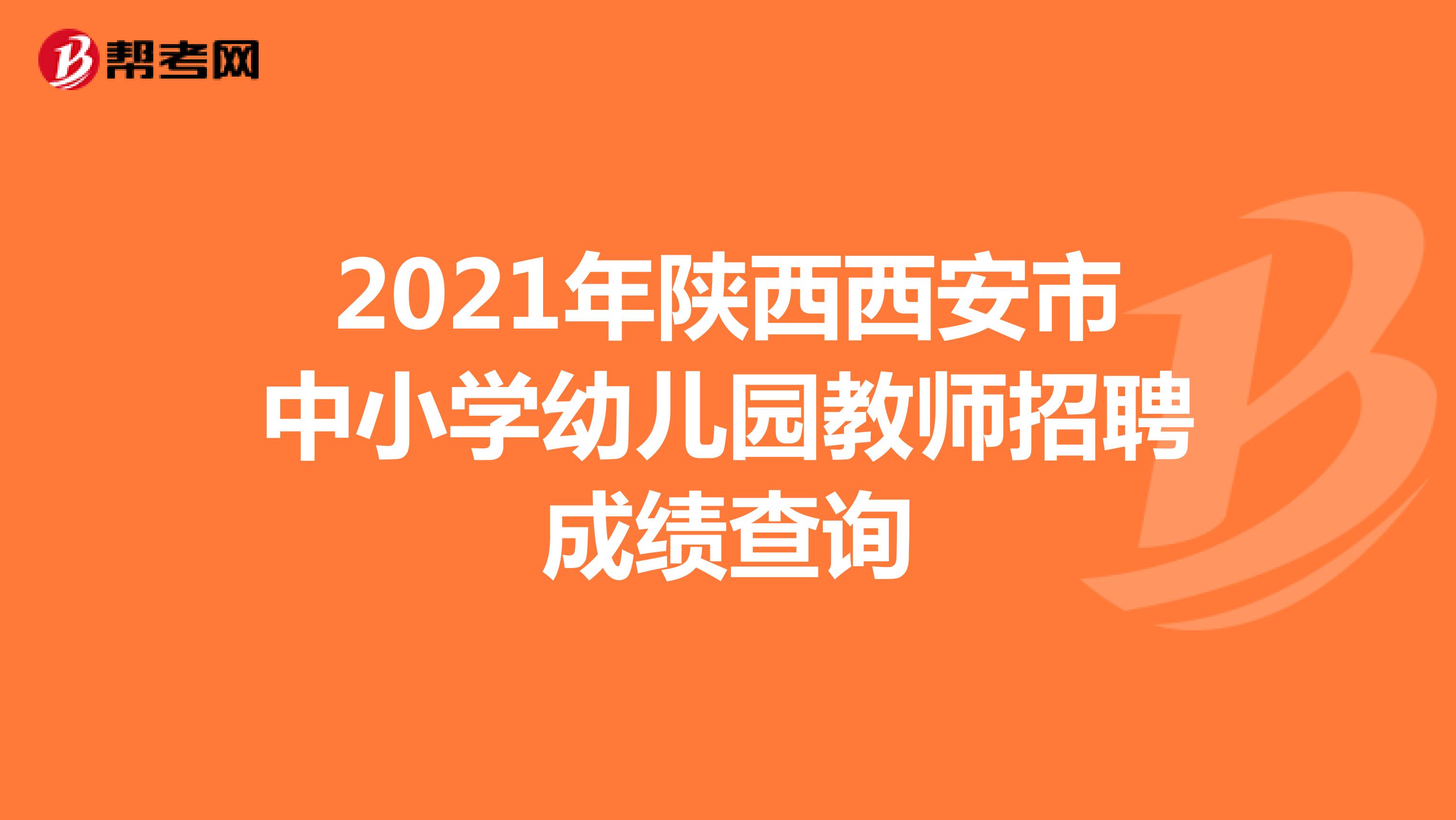 2021年陕西西安市中小学幼儿园教师招聘成绩查询