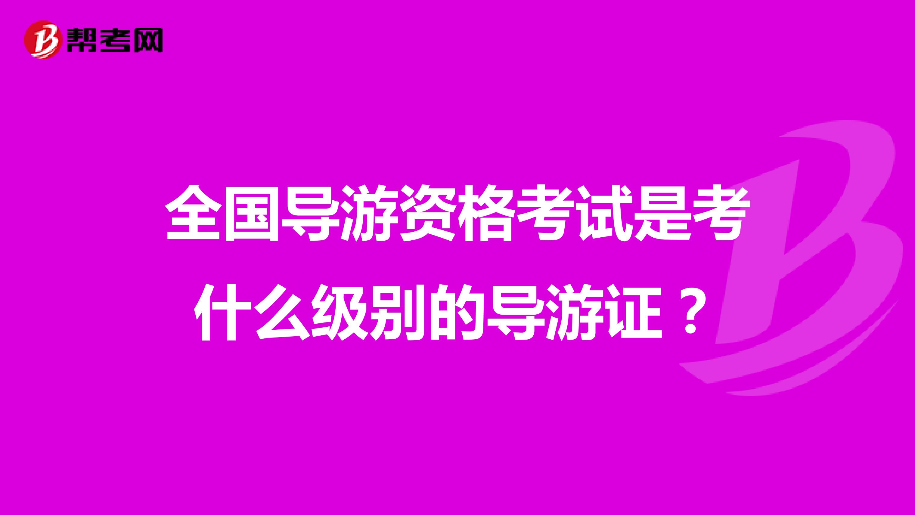全国导游资格考试是考什么级别的导游证?