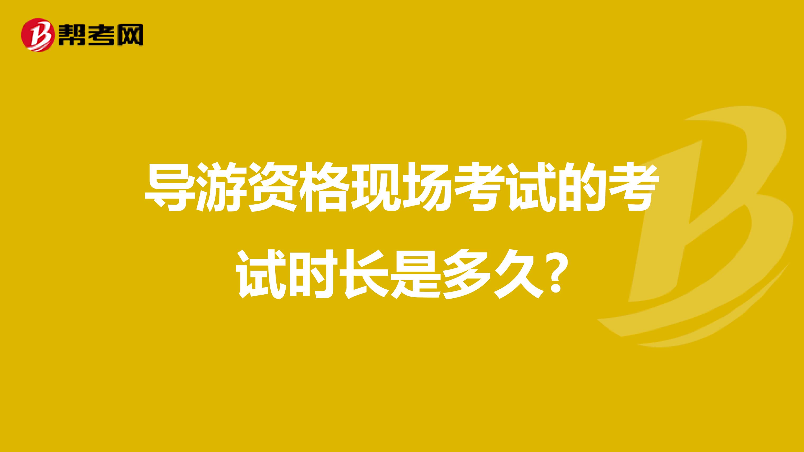 导游资格现场考试的考试时长是多久?