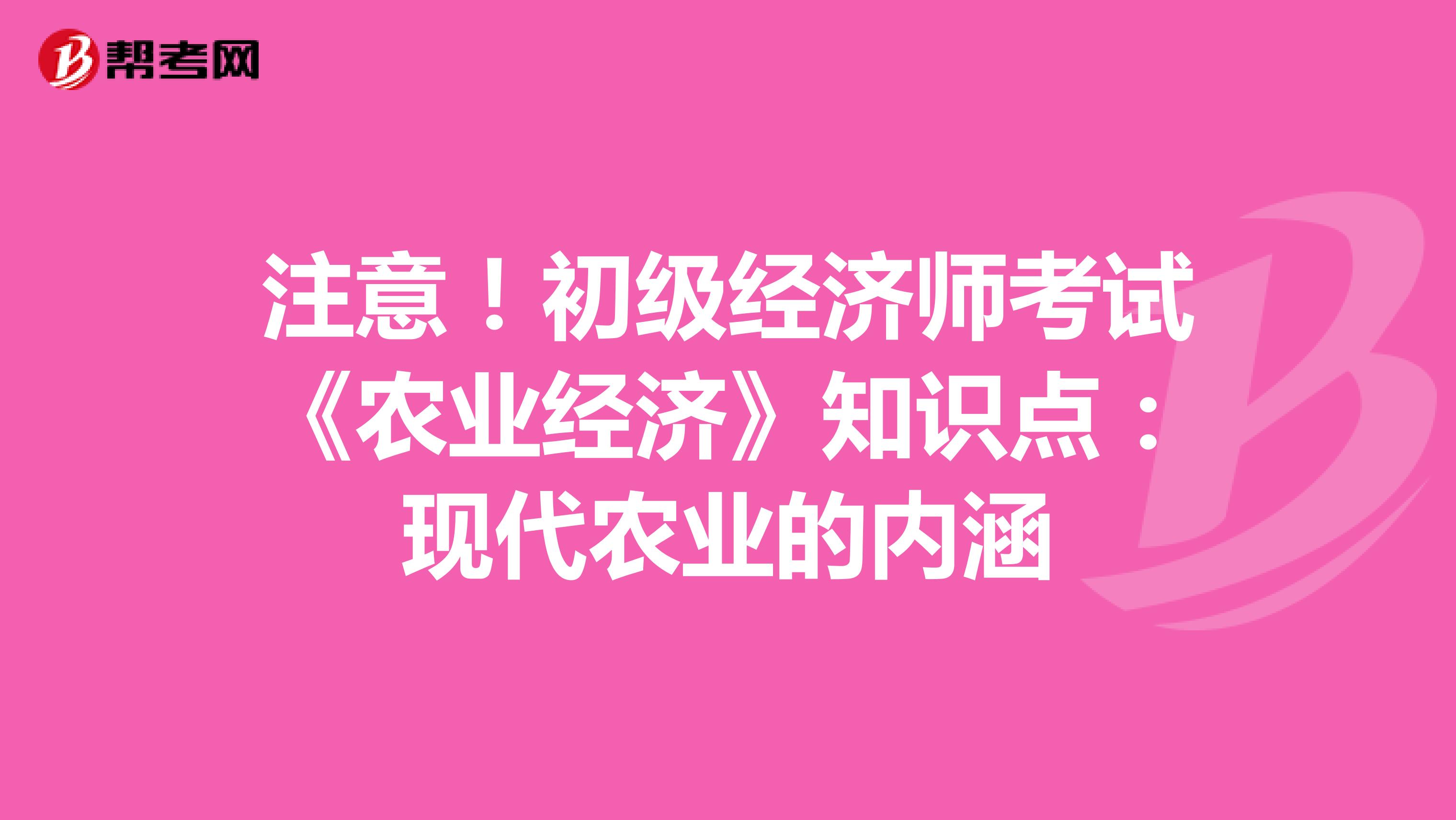 注意！初级经济师考试《农业经济》知识点：现代农业的内涵