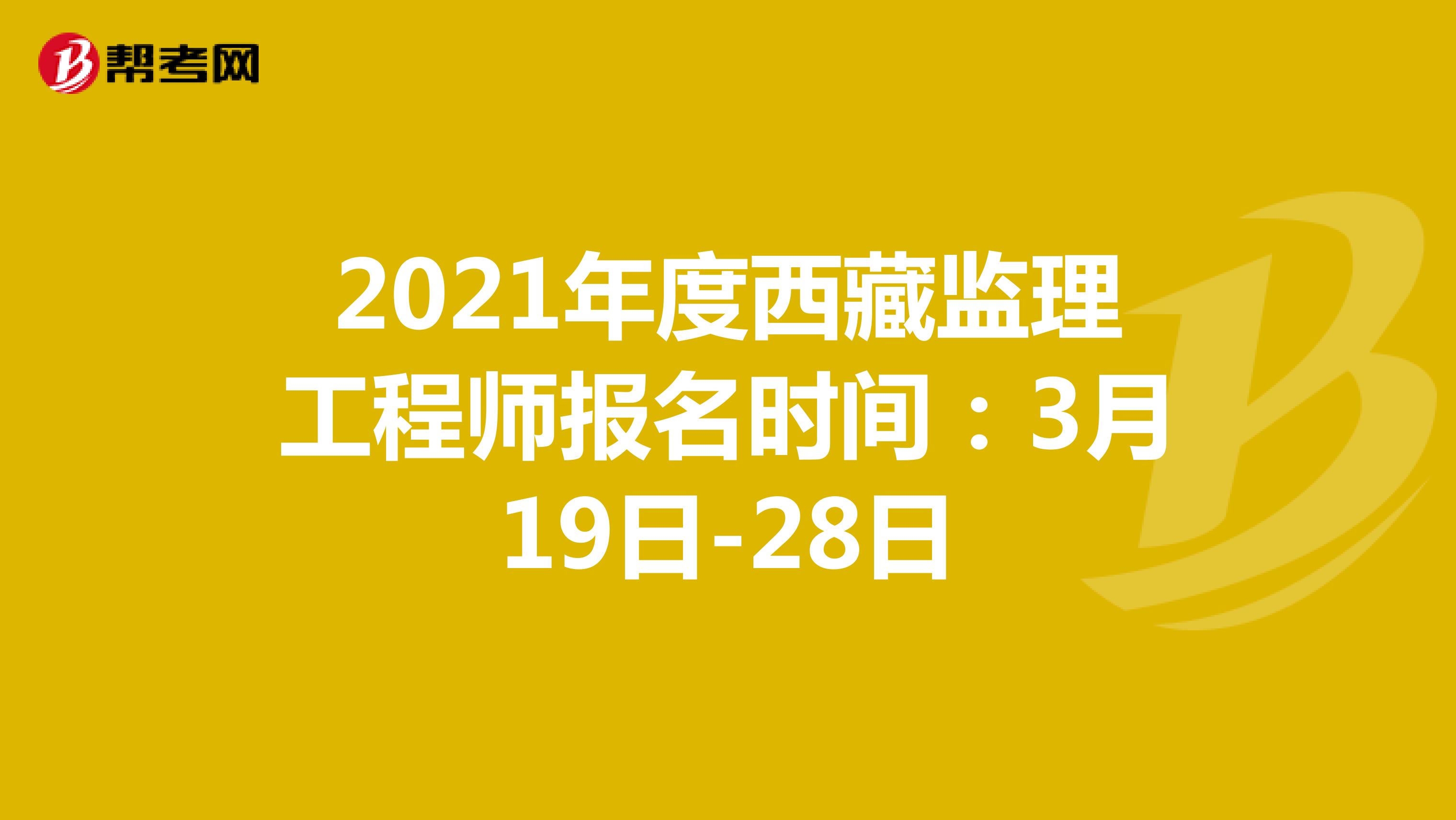 2021年度西藏监理工程师报名时间：3月19日-28日