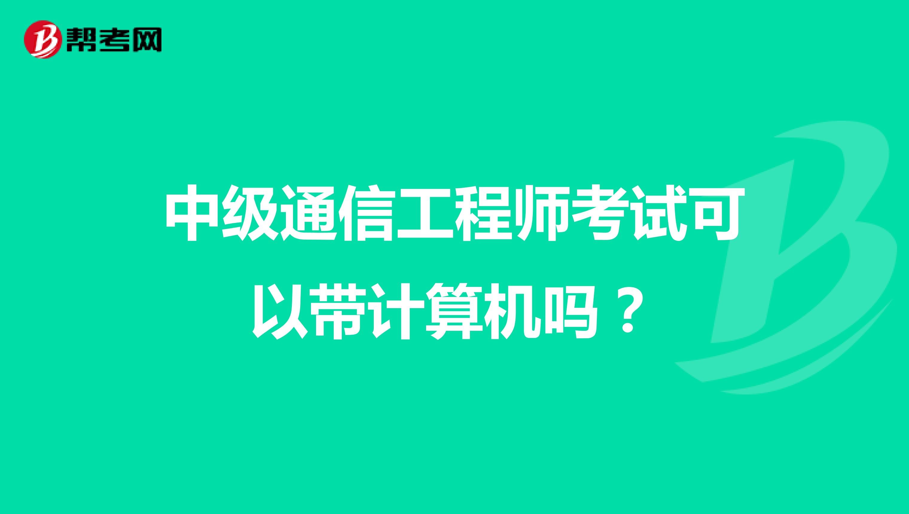 中级通信工程师考试可以带计算机吗?