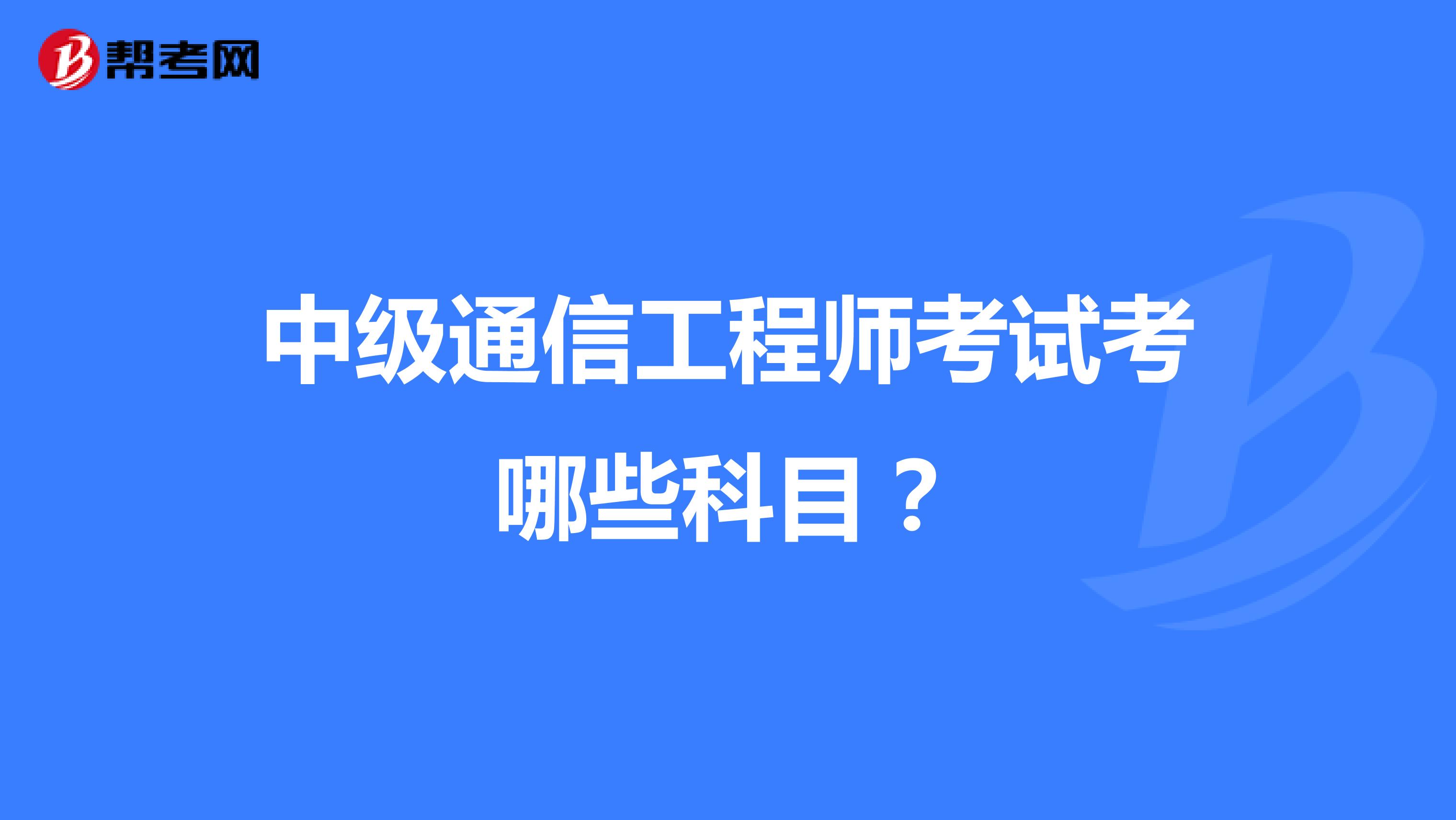 中级通信工程师考试考哪些科目？