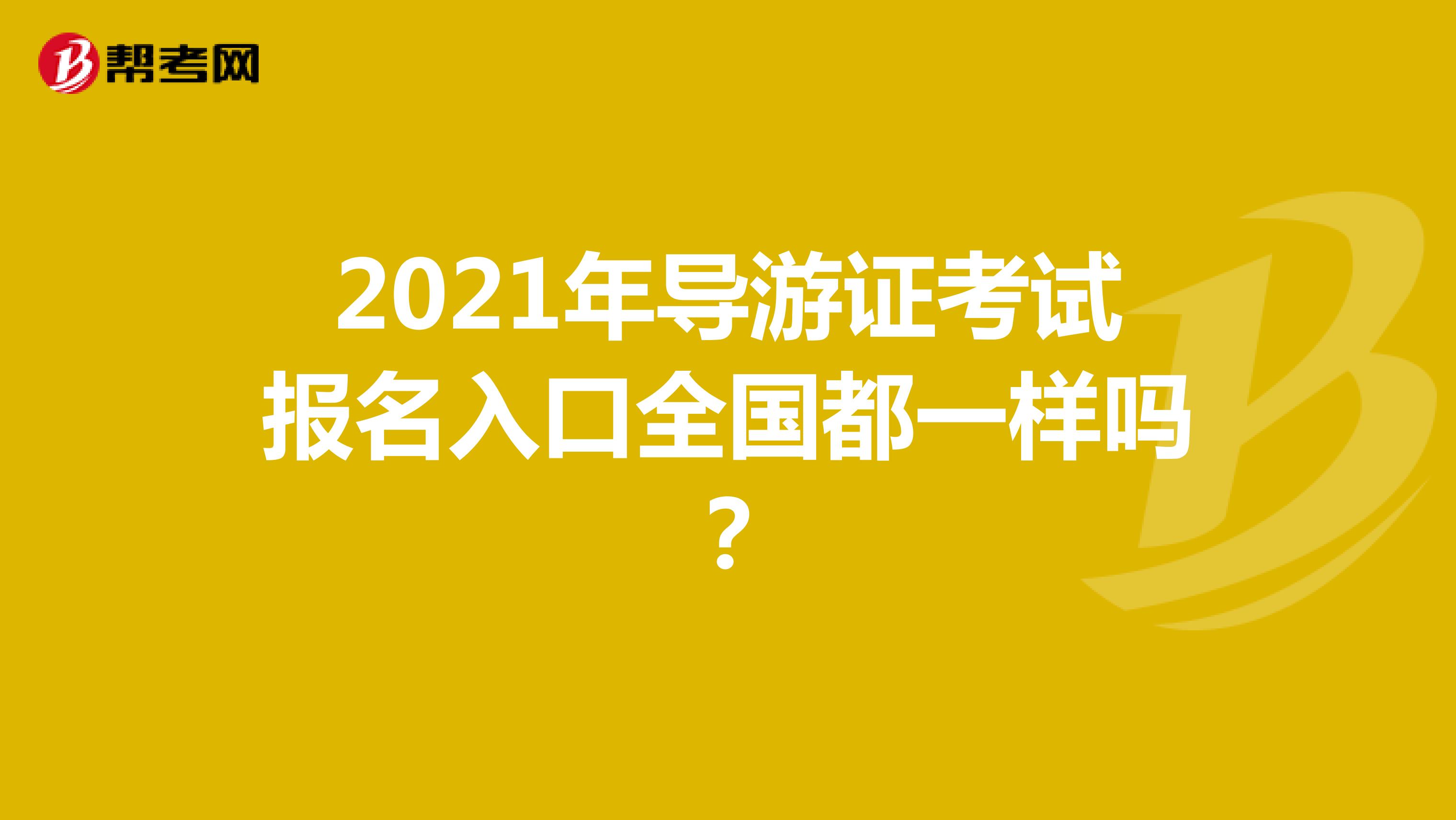 2021年導(dǎo)游證考試報(bào)名入口全國都一樣嗎？