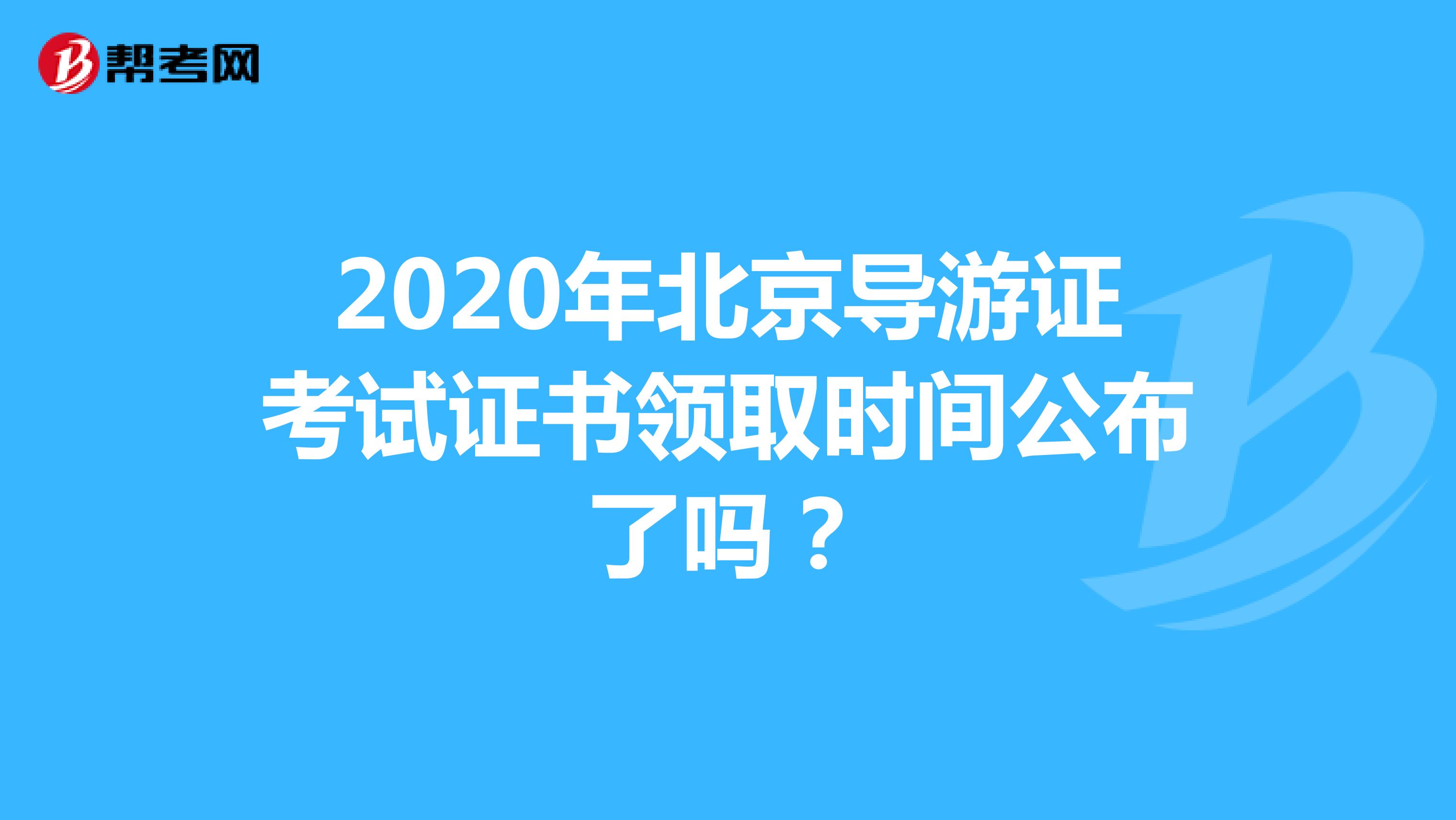 2020年北京导游证考试证书领取时间公布了吗？
