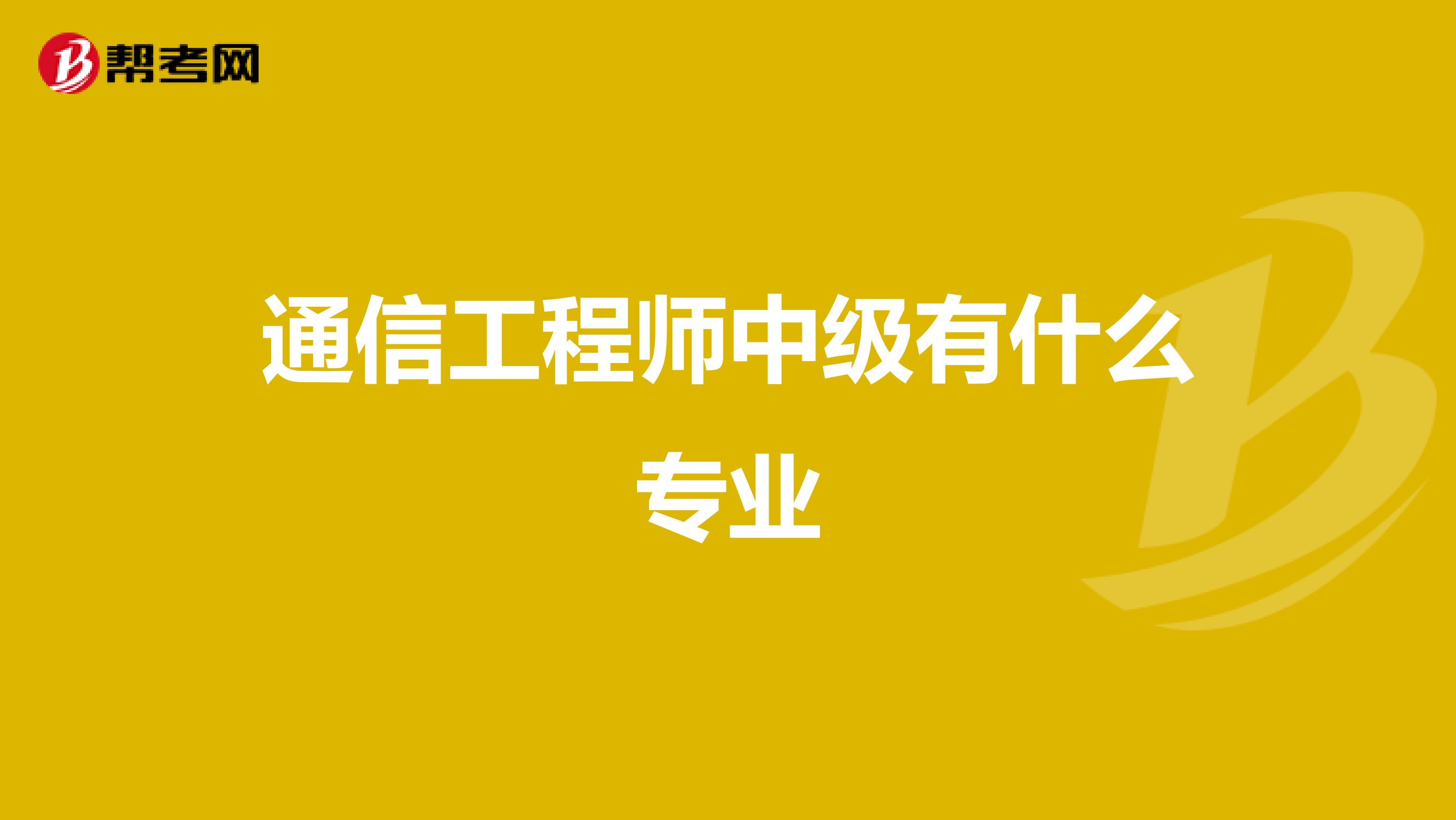 通信工程师中级有什么专业