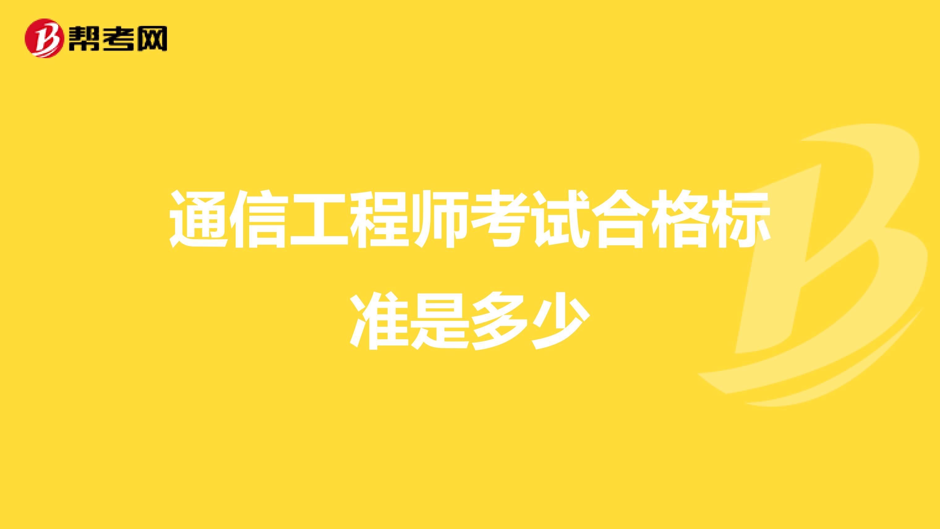 通信工程师考试合格标准是多少