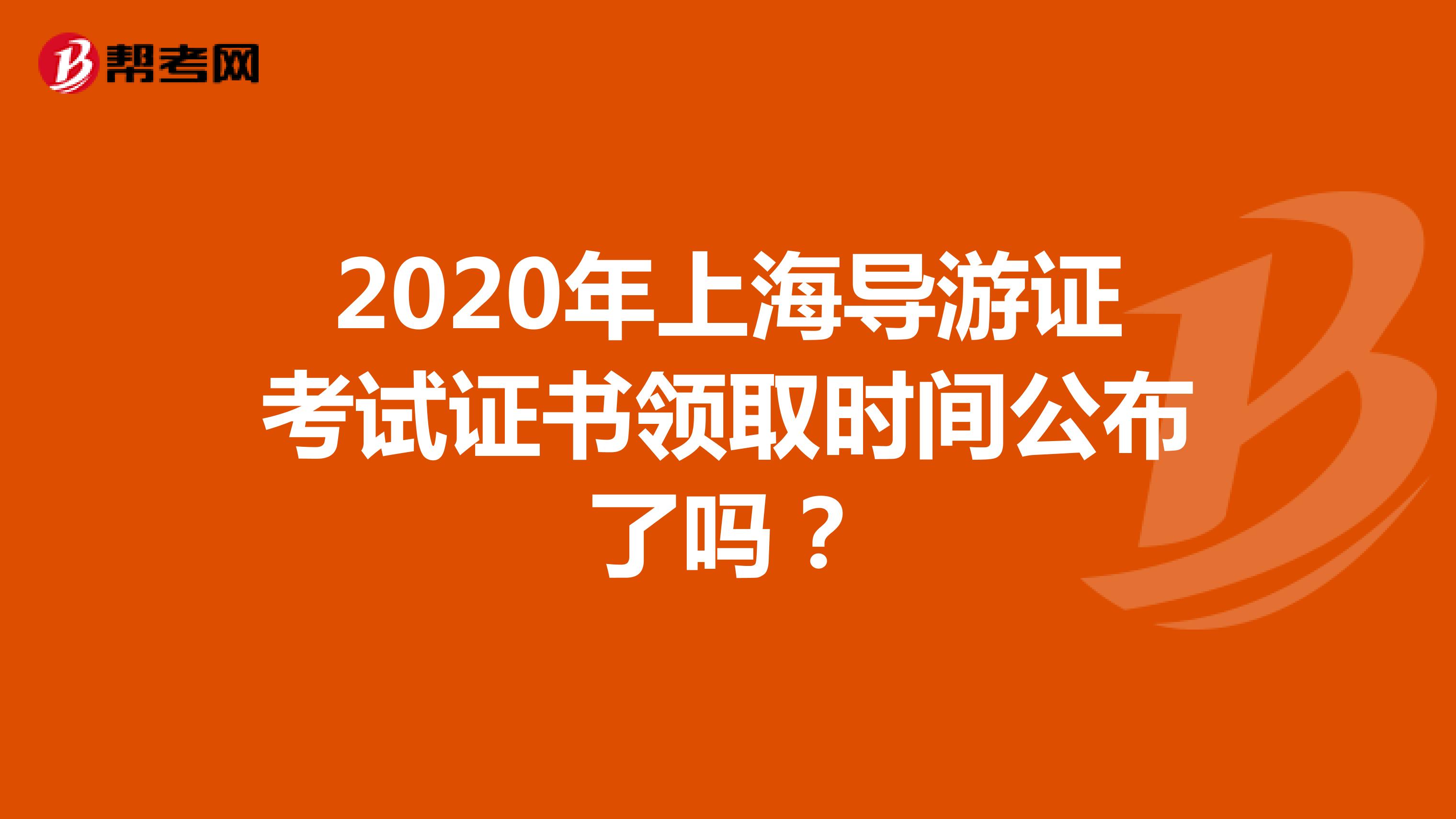 2020年上海导游证考试证书领取时间公布了吗？