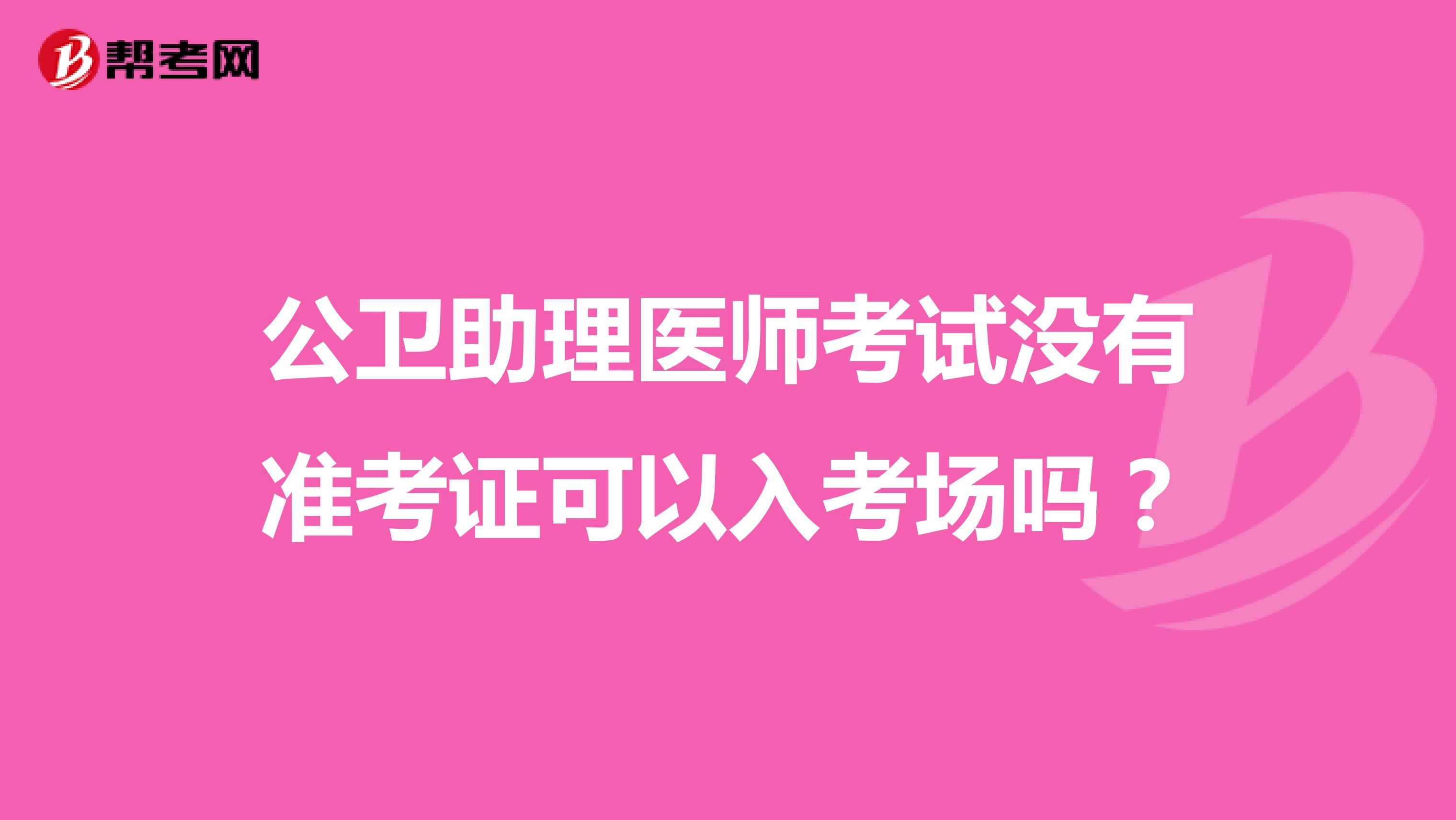 公卫助理医师考试没有准考证可以入考场吗？