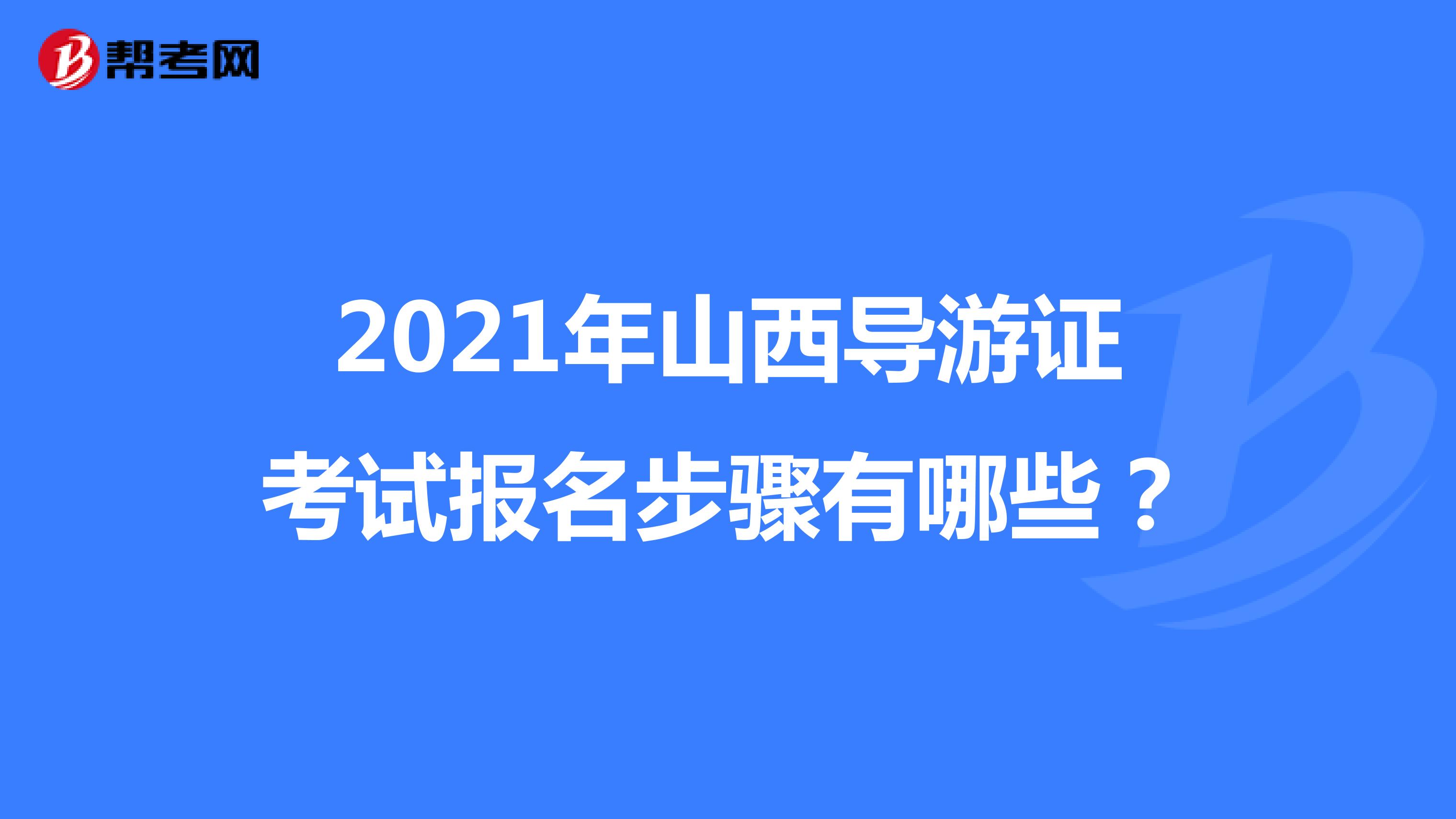 2021年山西导游证考试报名步骤有哪些？