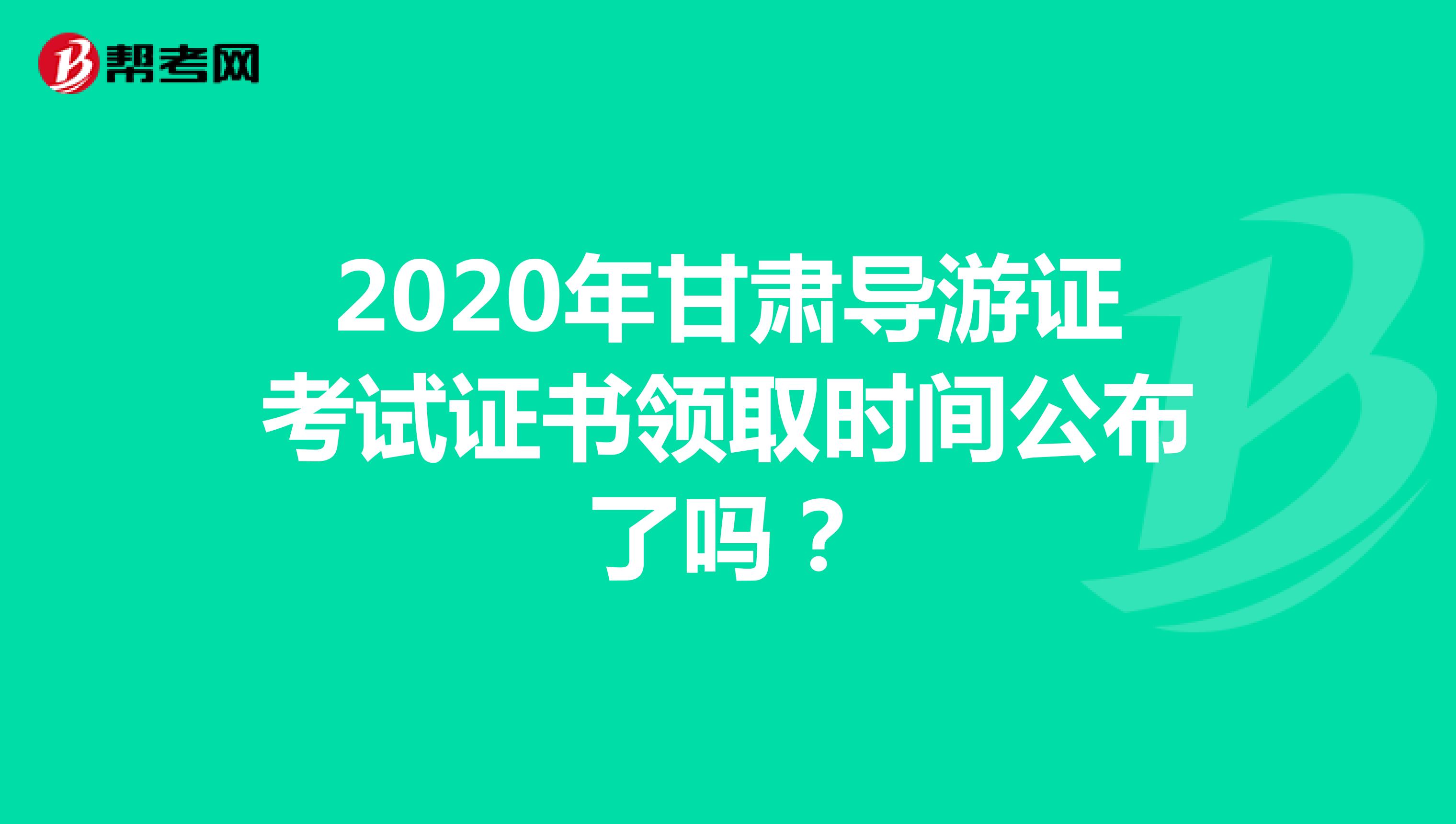 2020年甘肃导游证考试证书领取时间公布了吗？