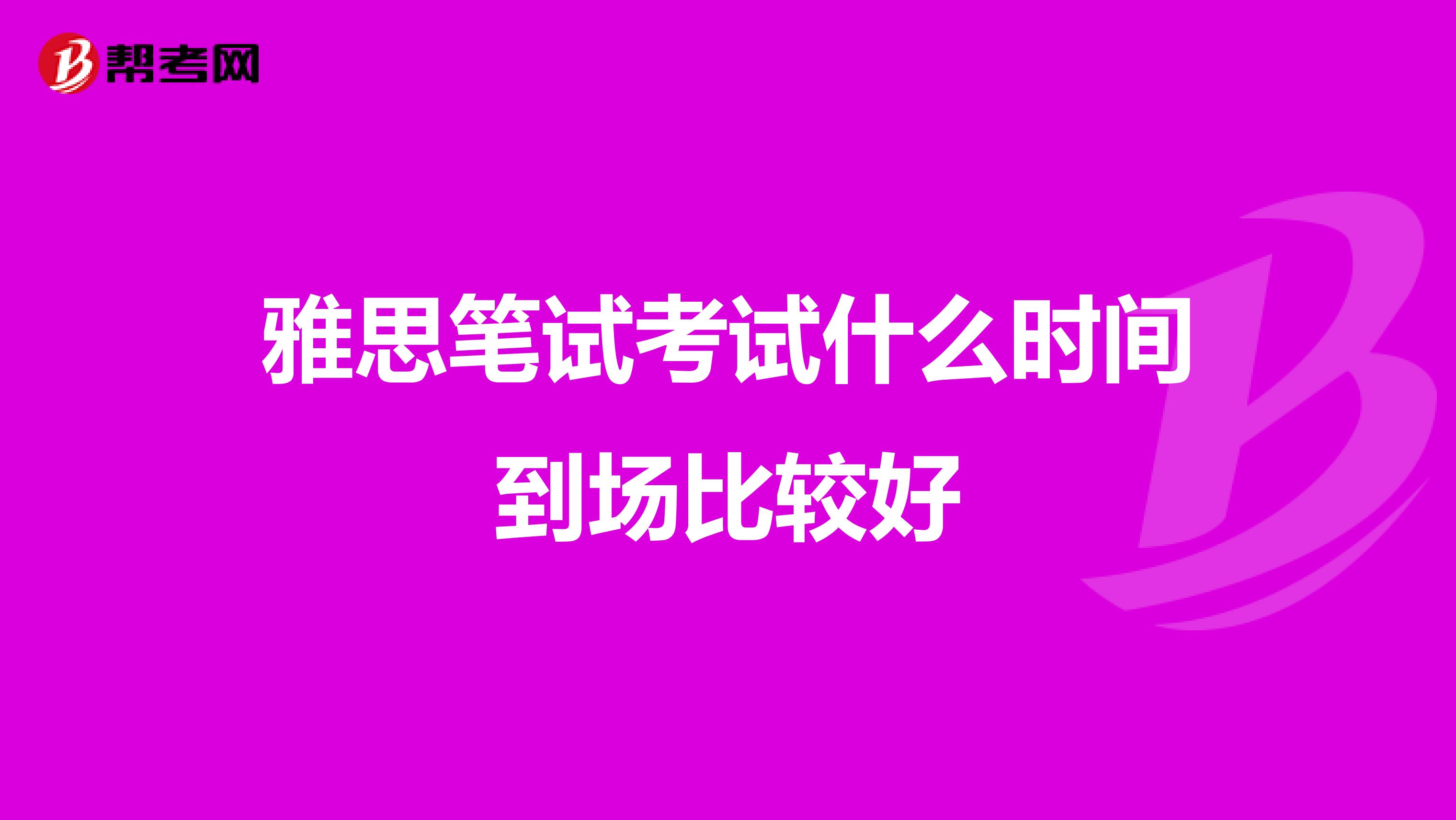 雅思笔试考试什么时间到场比较好