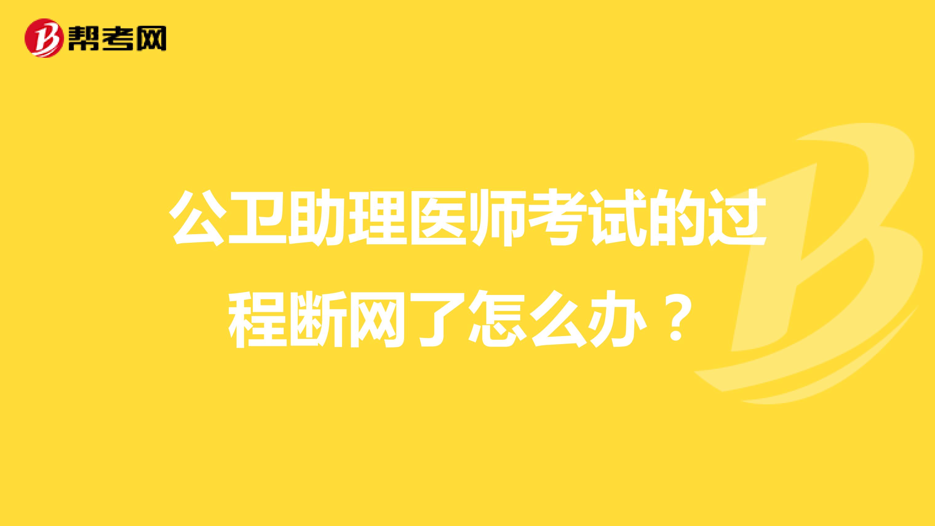 公卫助理医师考试的过程断网了怎么办?