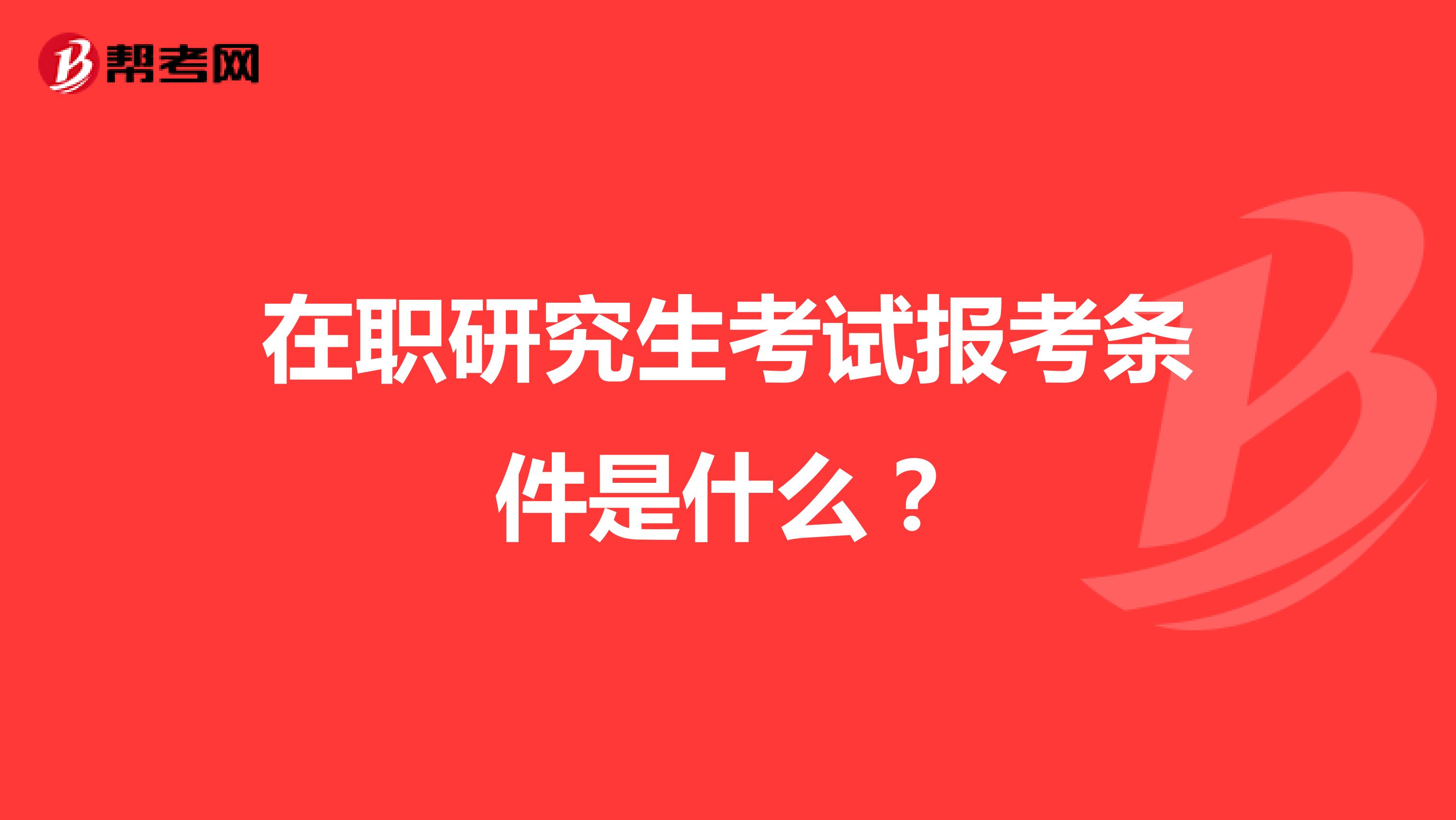 在职研究生考试报考条件是什么？