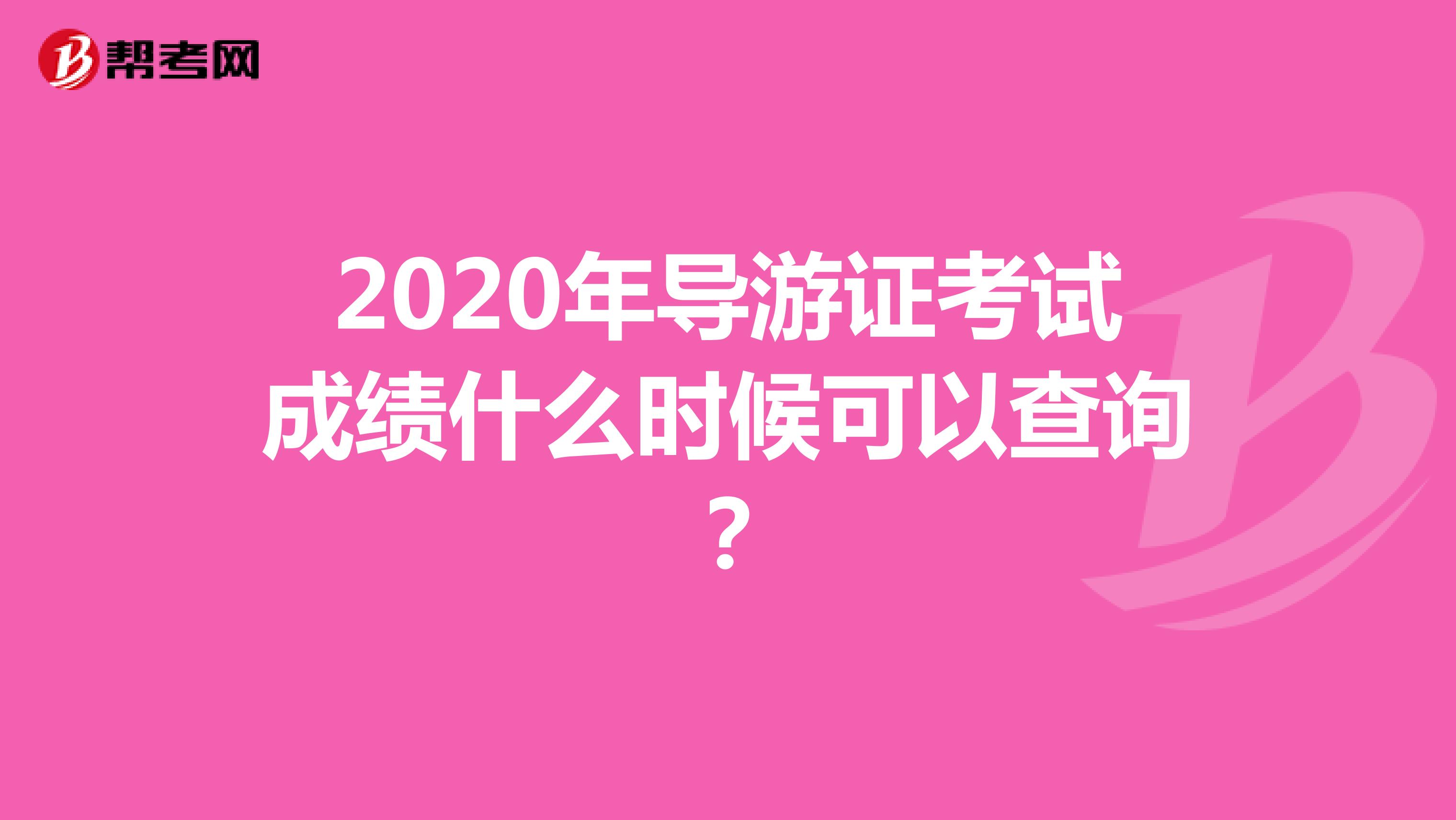 2020年导游证考试成绩什么时候可以查询？