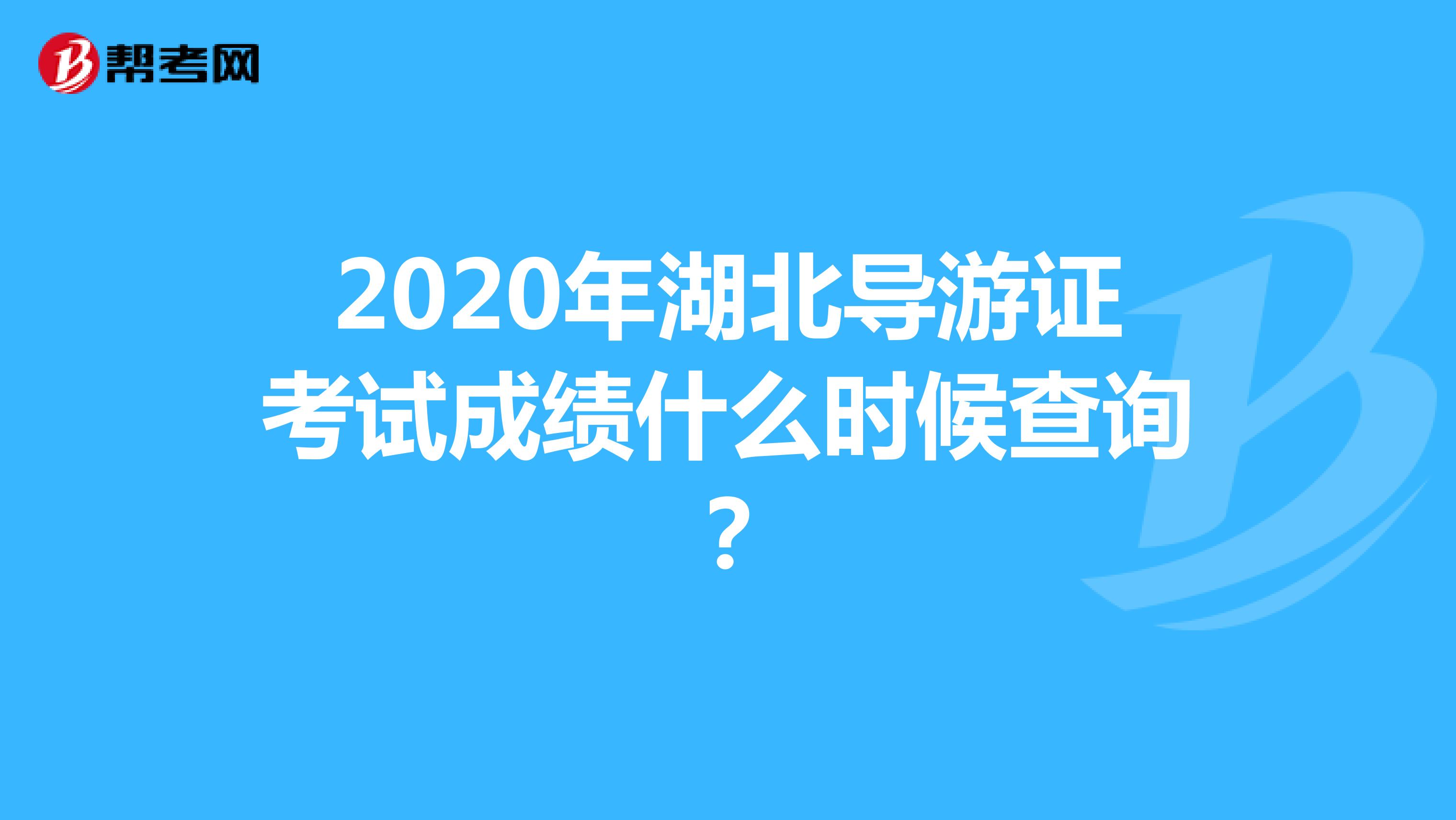 2020年湖北導(dǎo)游證考試成績什么時候查詢？