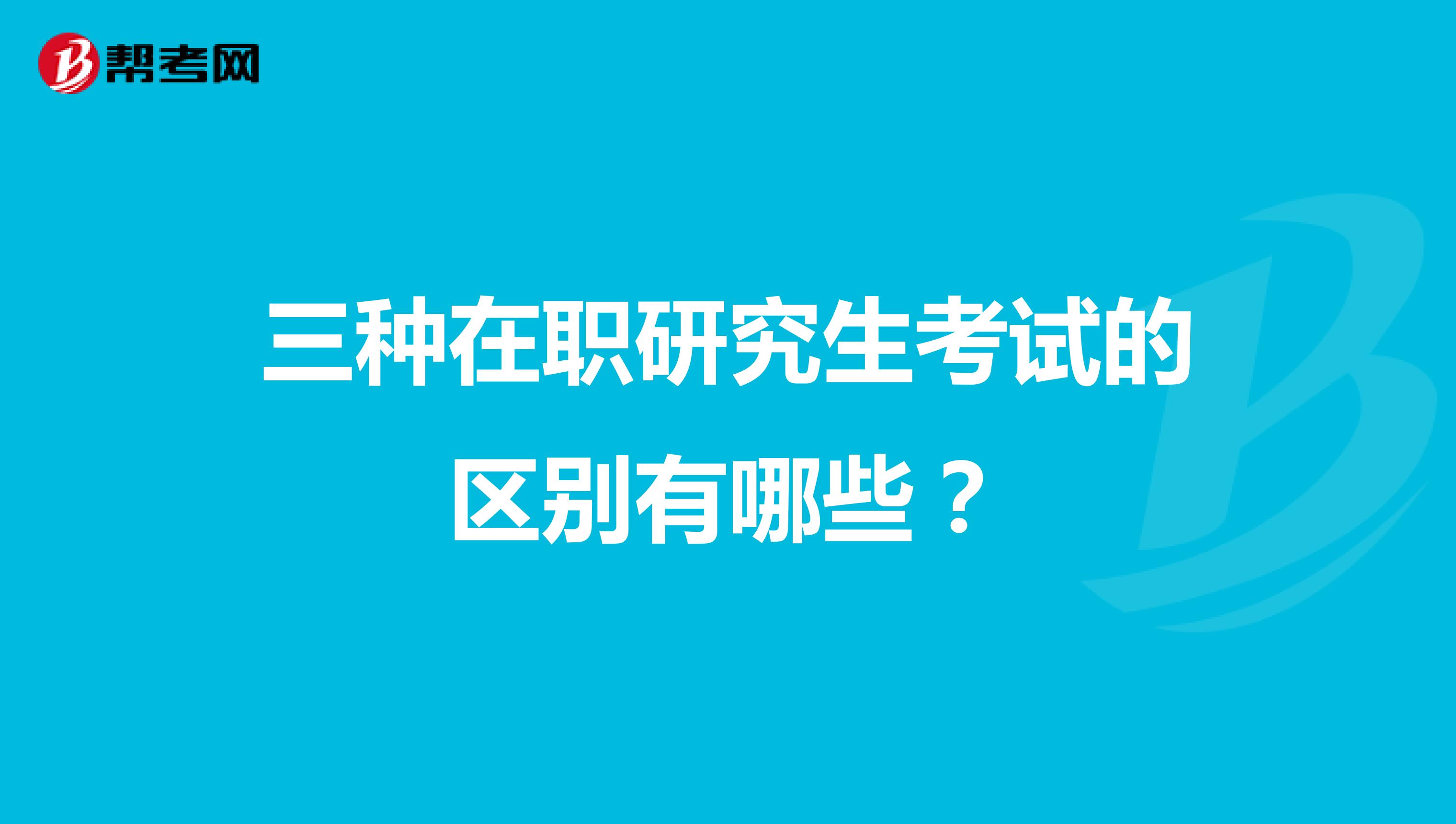 三种在职研究生考试的区别有哪些？