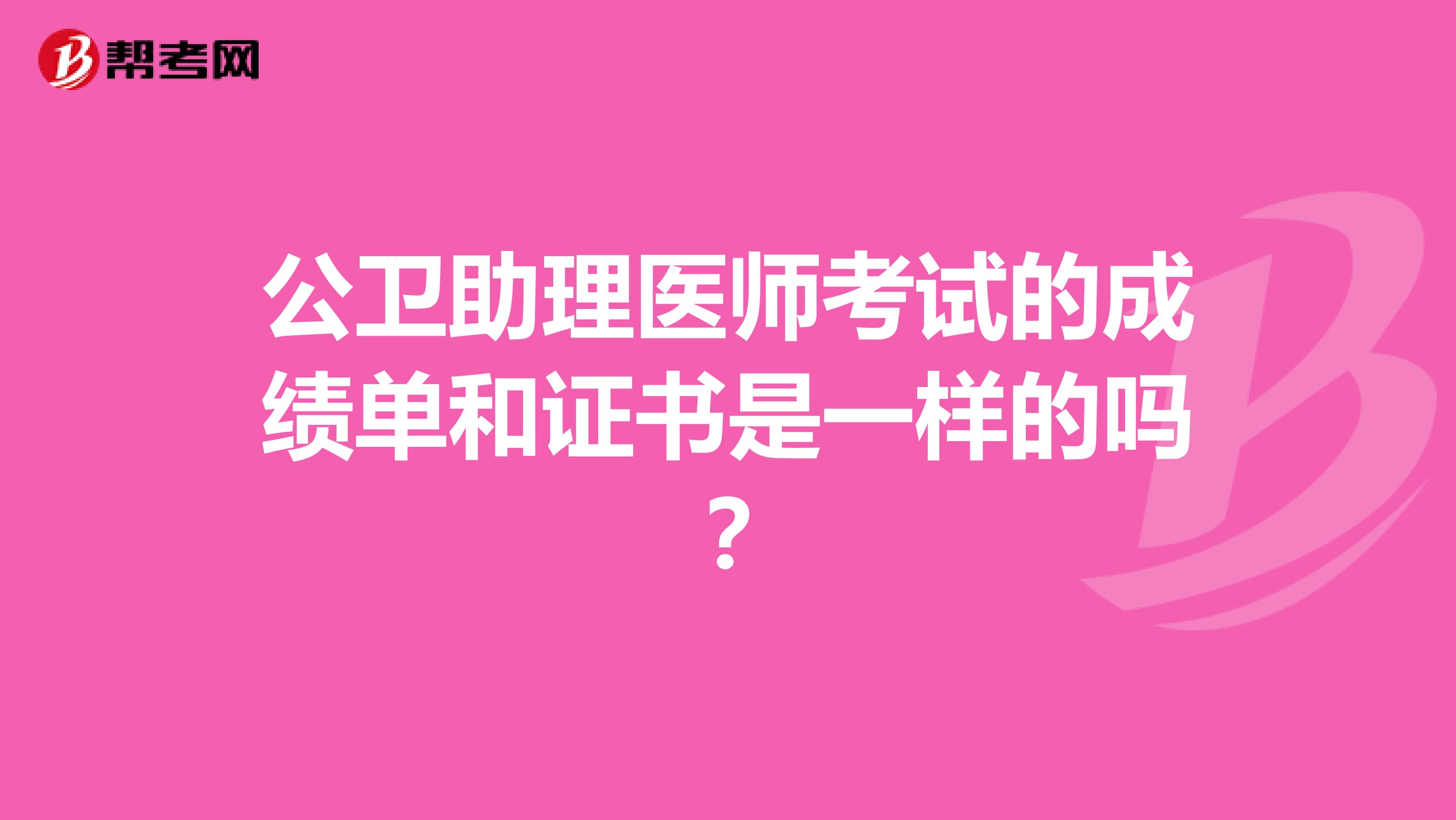 公卫助理医师考试的成绩单和证书是一样的吗？