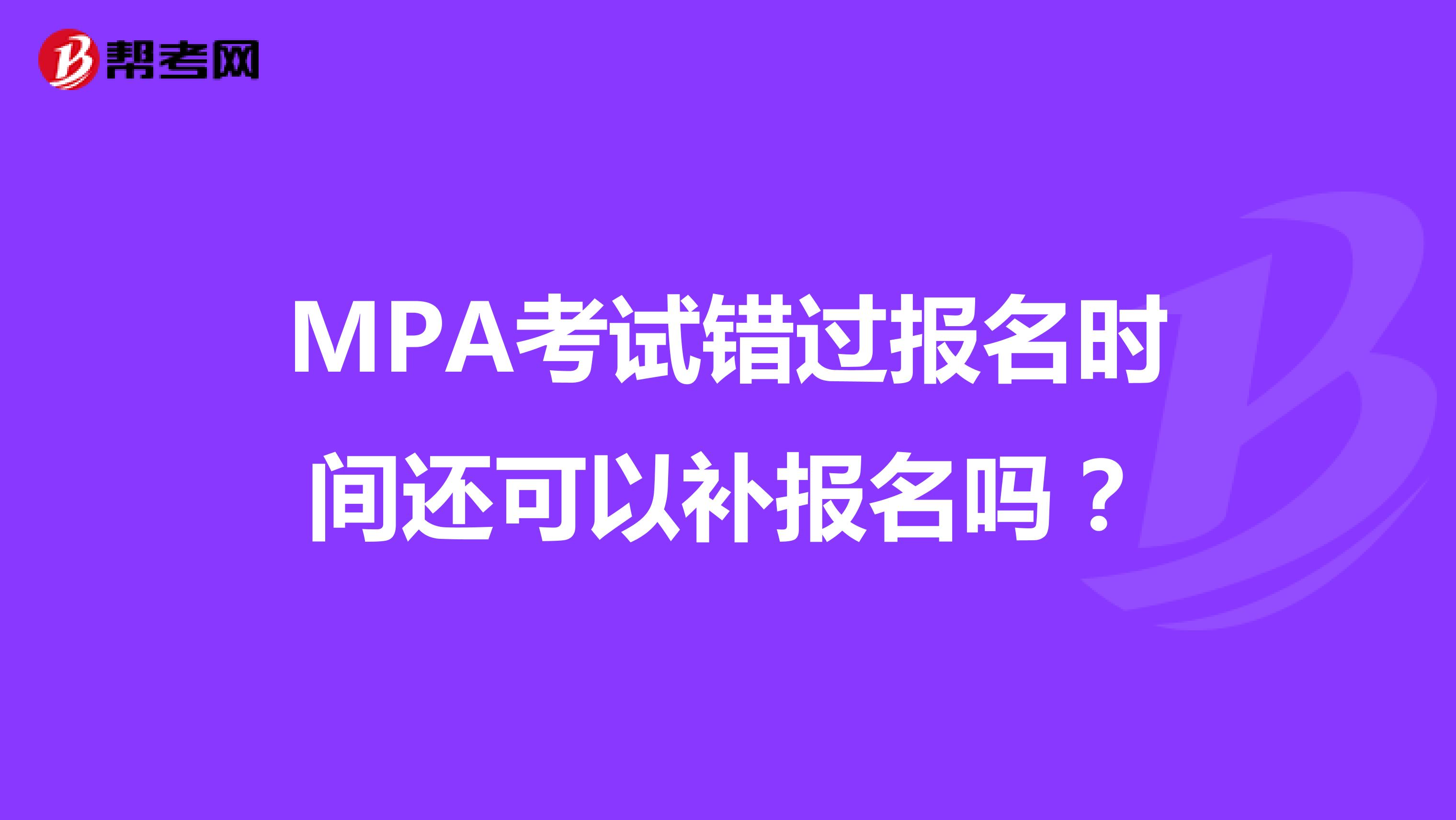 MPA考试错过报名时间还可以补报名吗？