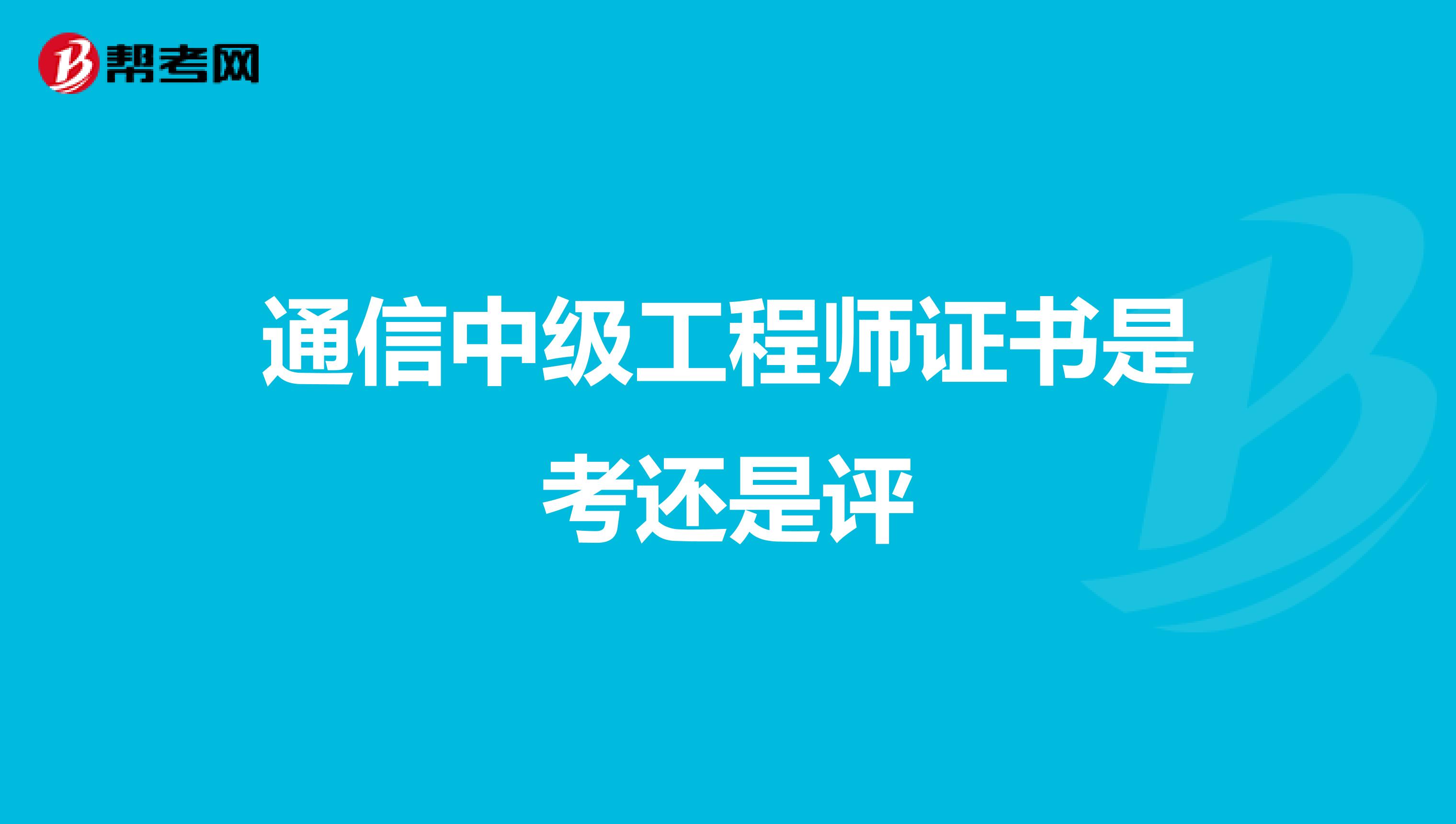 通信中级工程师证书是考还是评
