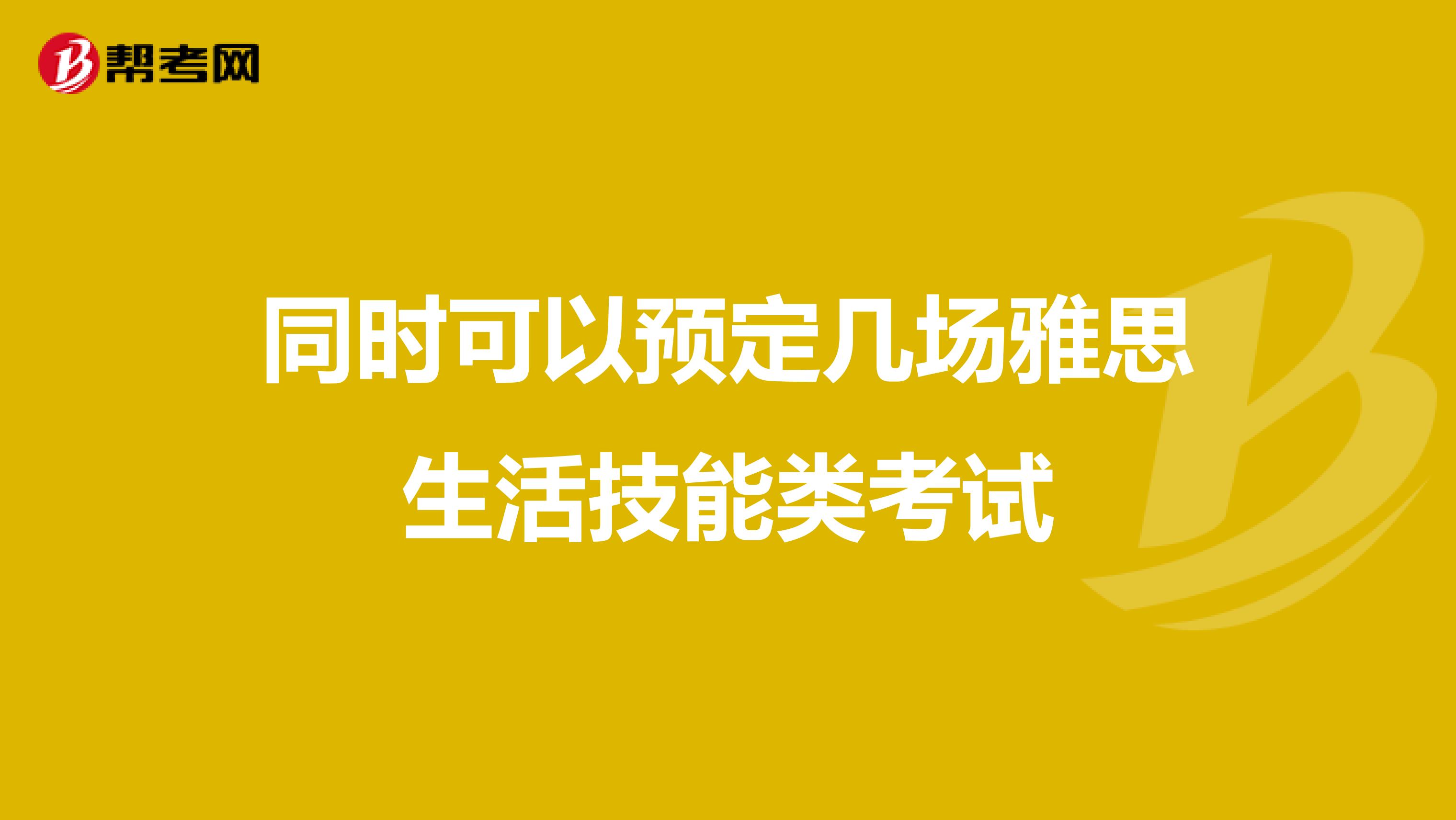 同时可以预定几场雅思生活技能类考试