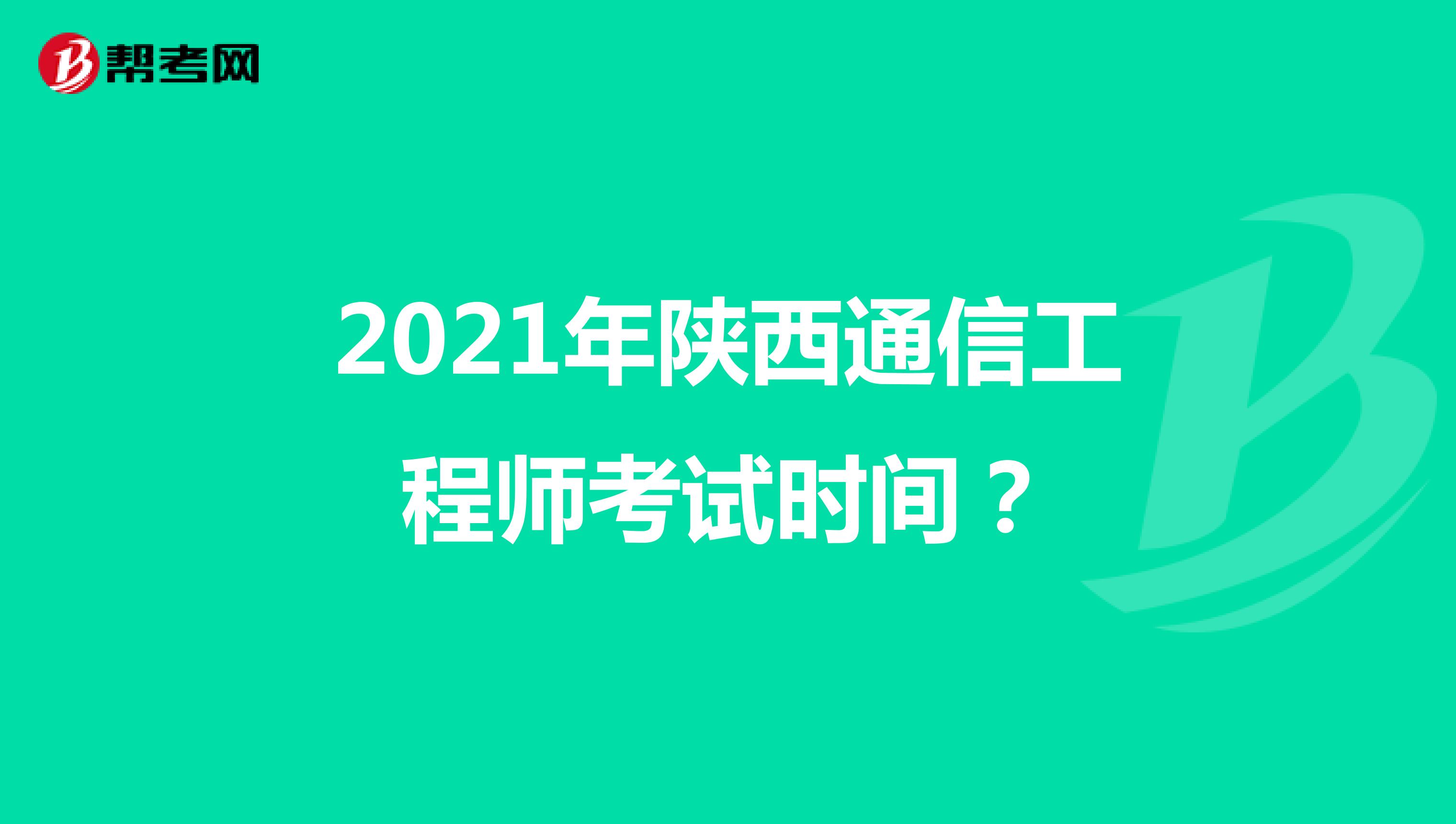 2021年陕西通信工程师考试时间？