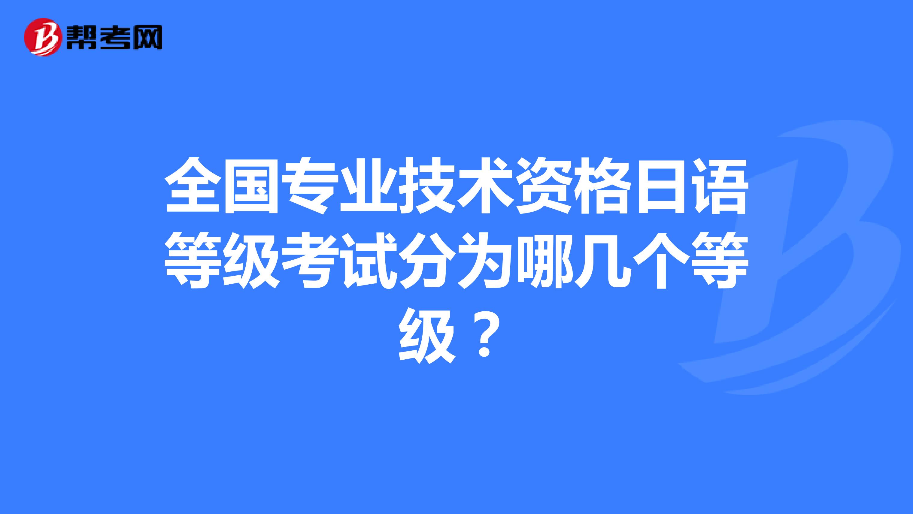 全国专业技术资格日语等级考试分为哪几个等级?