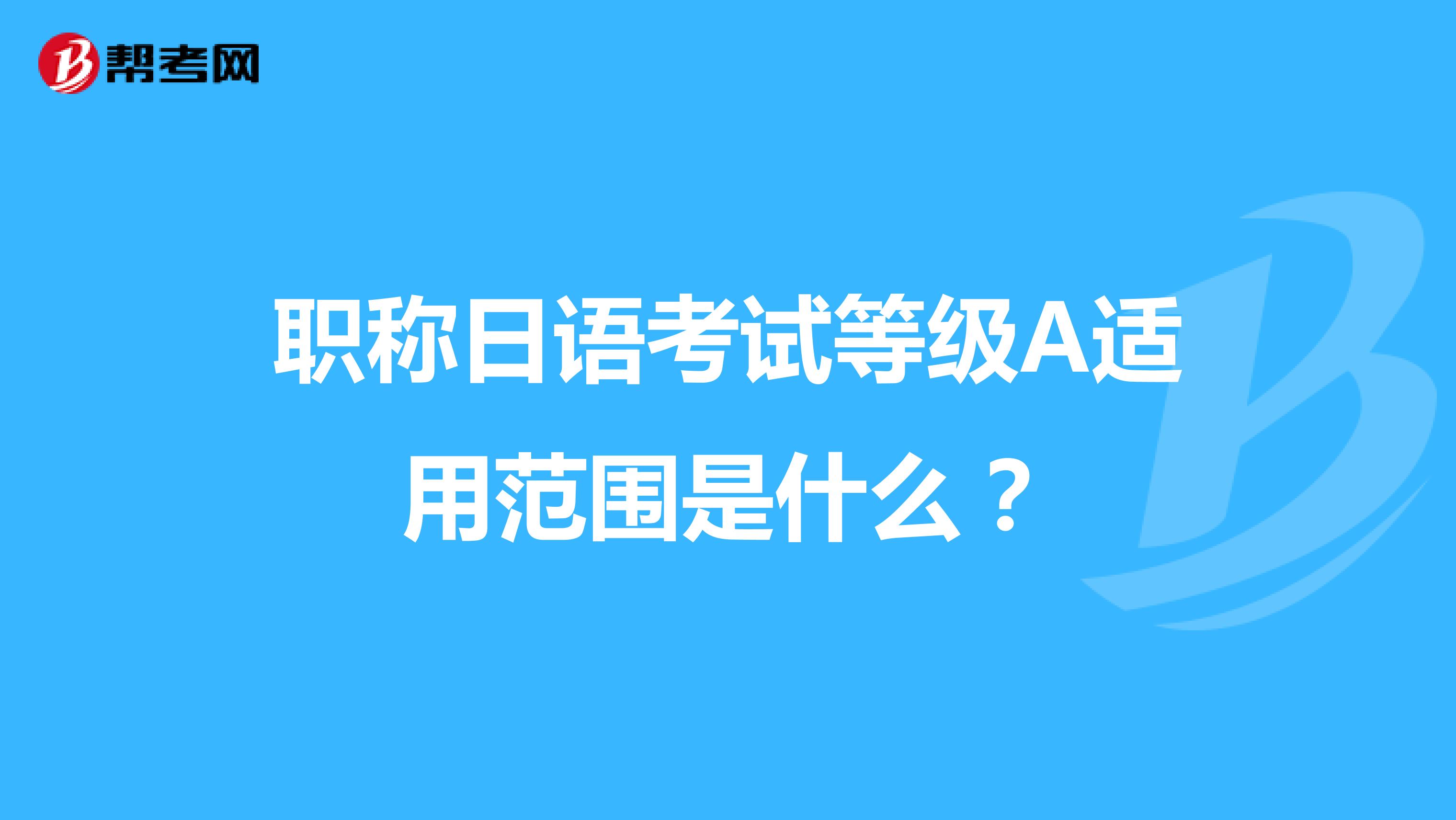 职称日语考试等级A适用范围是什么?