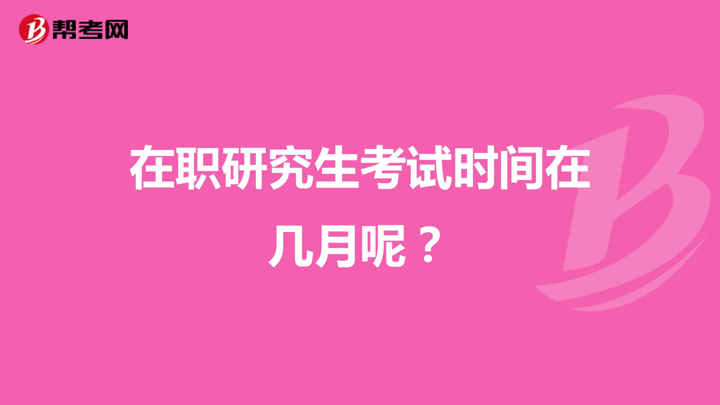 在职研究生考试时间在几月呢?